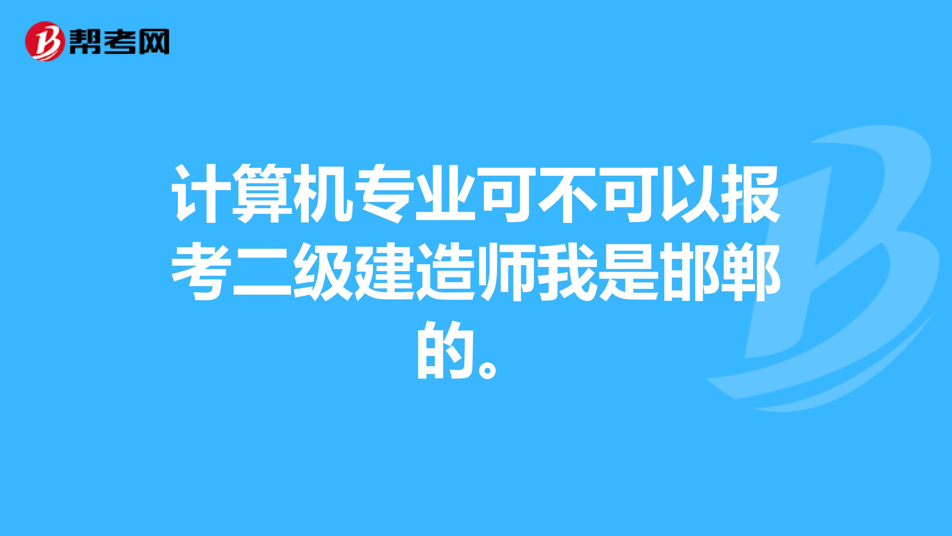 计算机专业可不可以报考二级建造师我是邯郸的。