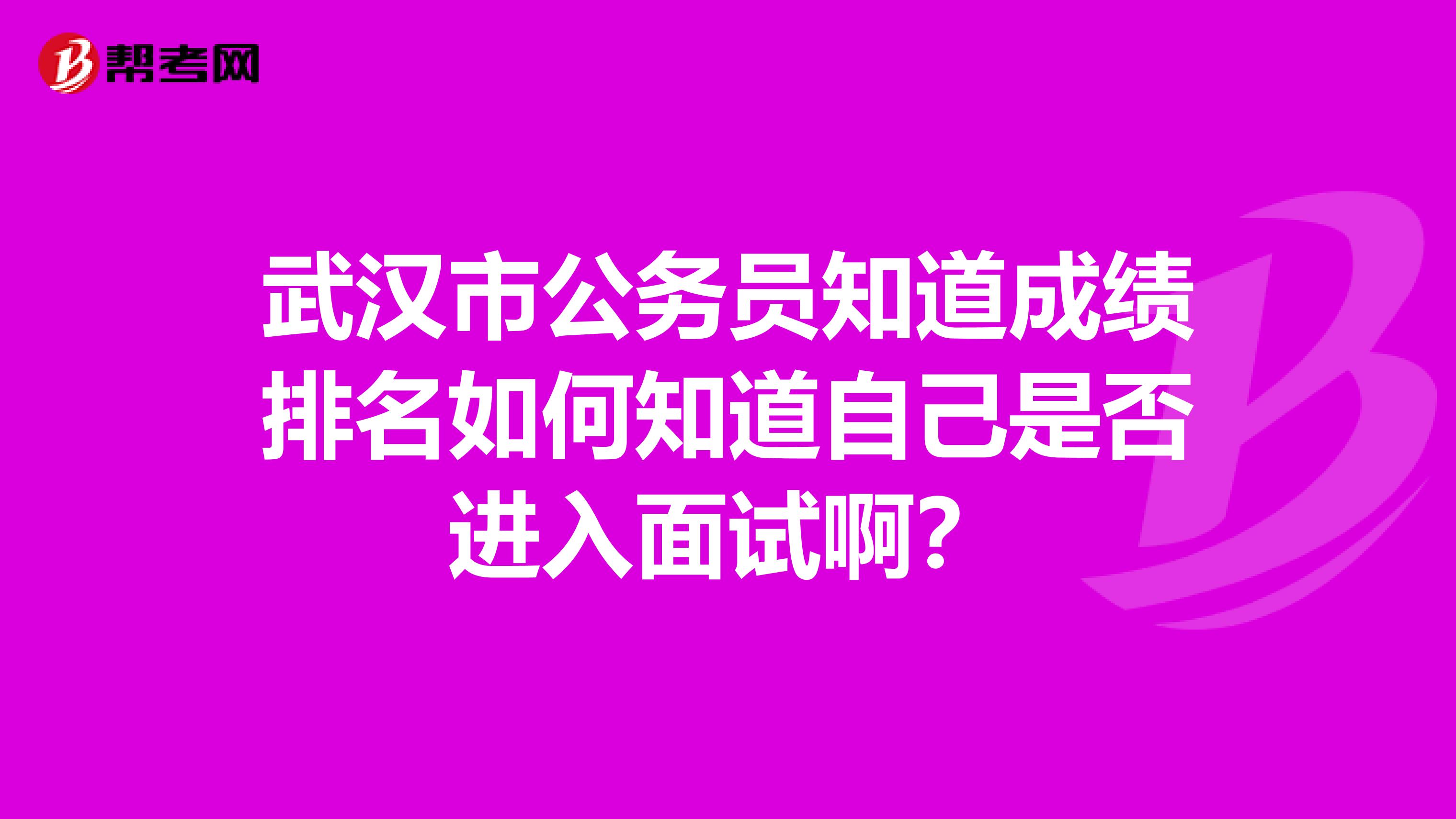 武漢市公務員知道成績排名如何知道自己是否進入面試啊？