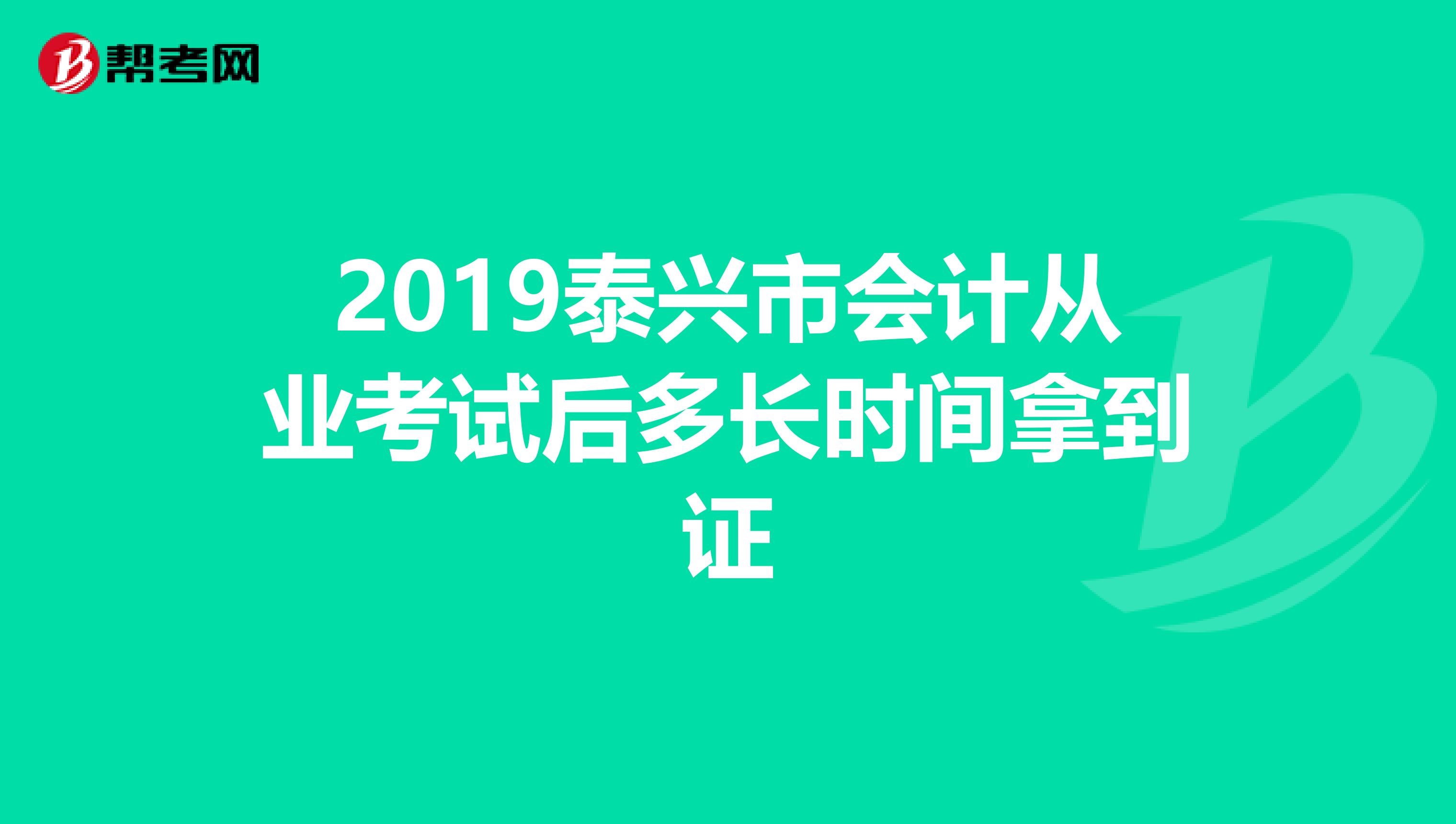 2019泰兴市会计从业考试后多长时间拿到证