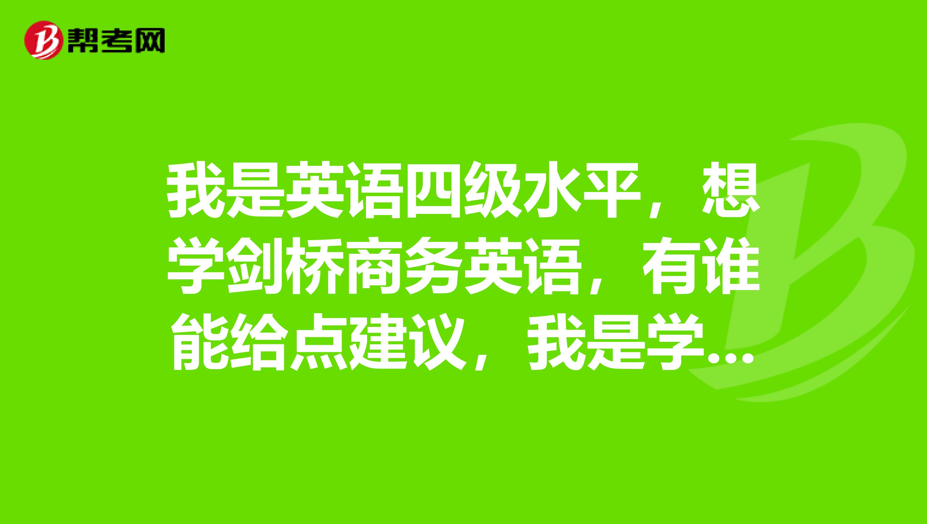 我是英语四级水平,想学剑桥商务英语,有谁能给点建议,我是学初级还是中级?谢谢