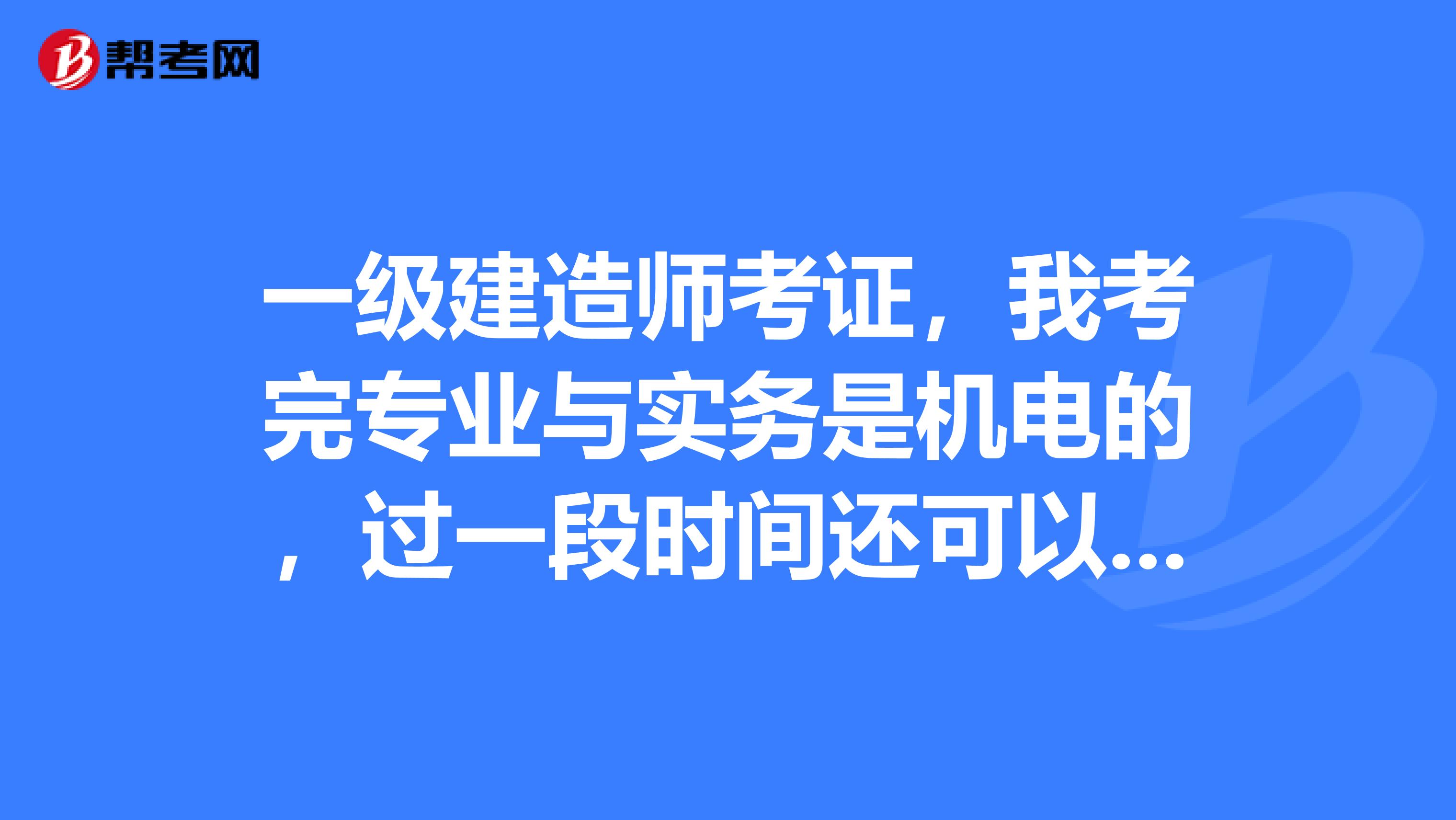 一级建造师考证,我考完专业与实务是机电的,过一段时间还可以考其他专业的吗?比如说市政建筑等还可以吗?