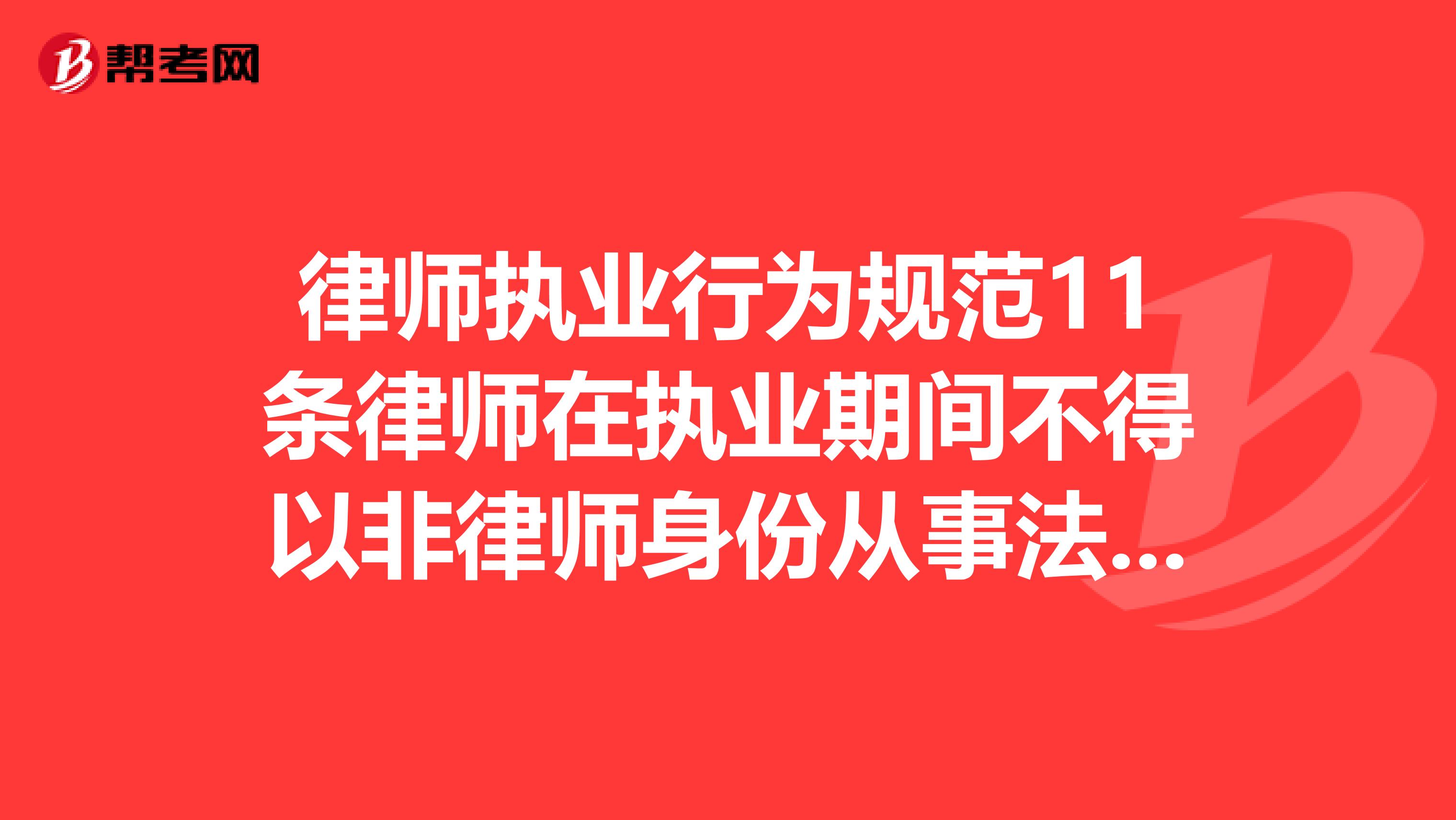 律师执业行为规范11条律师在执业期间不得以非律师身份从事法律服务。