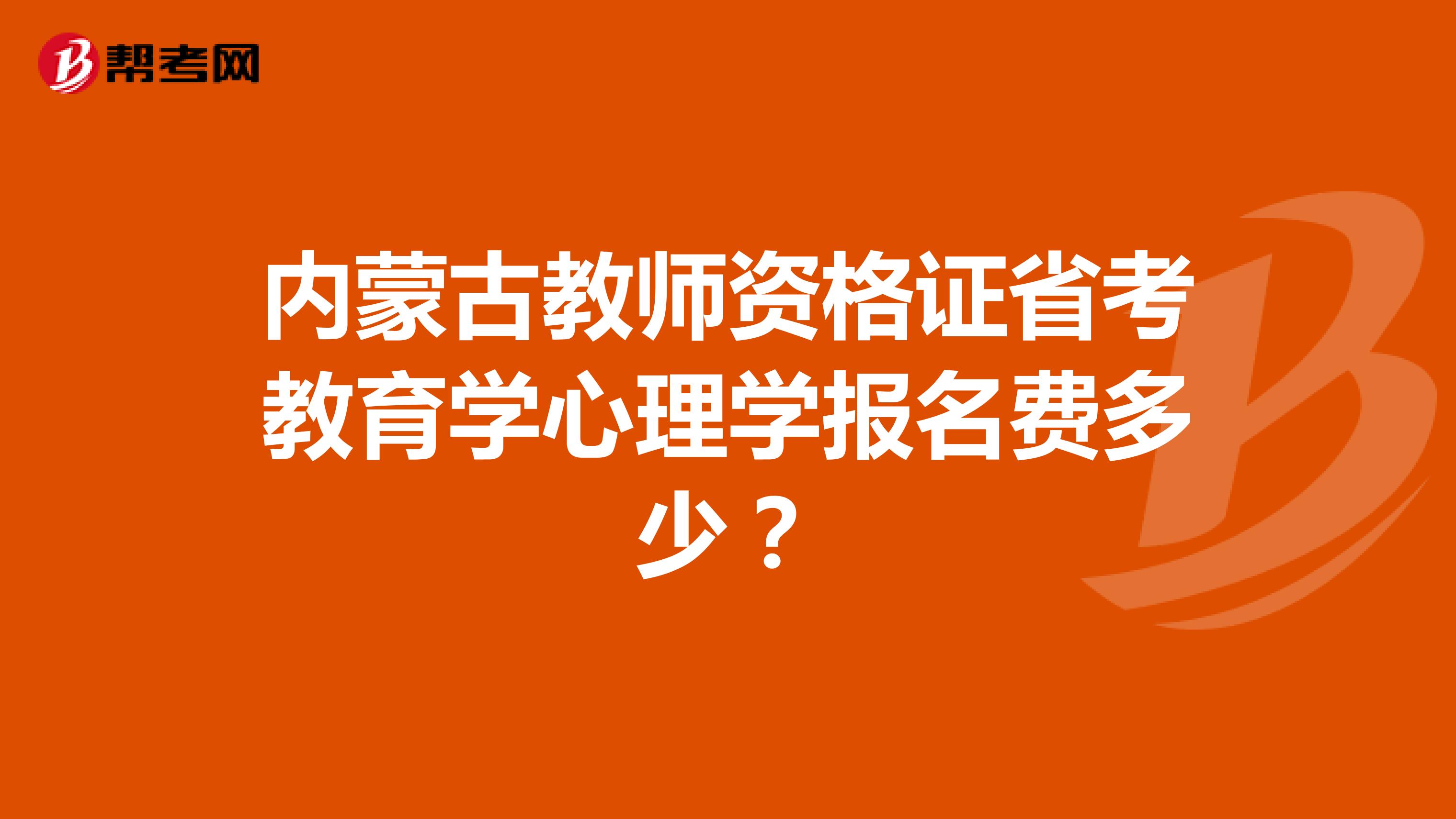 內蒙古教師資格證省考教育學心理學報名費多少？