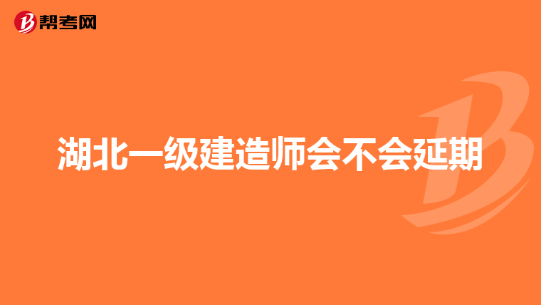 湖北一级建造师会不会延期