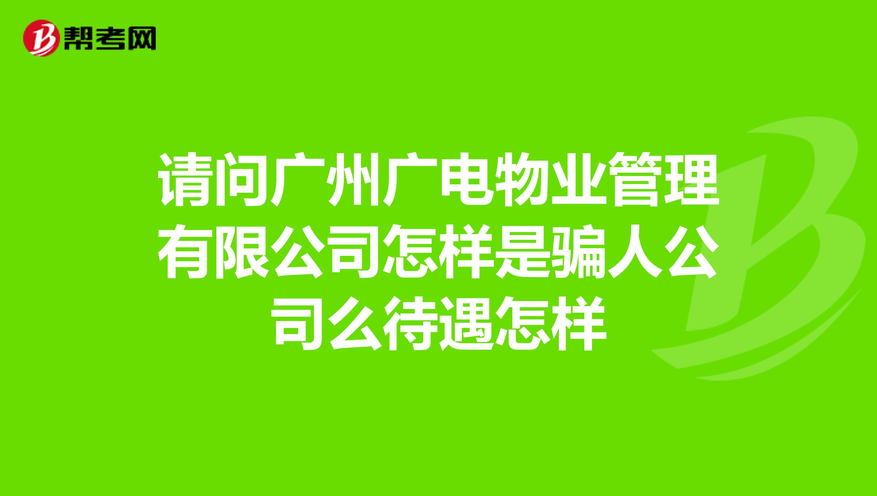 请问广州广电物业管理有限公司怎样是骗人公司么待遇怎样