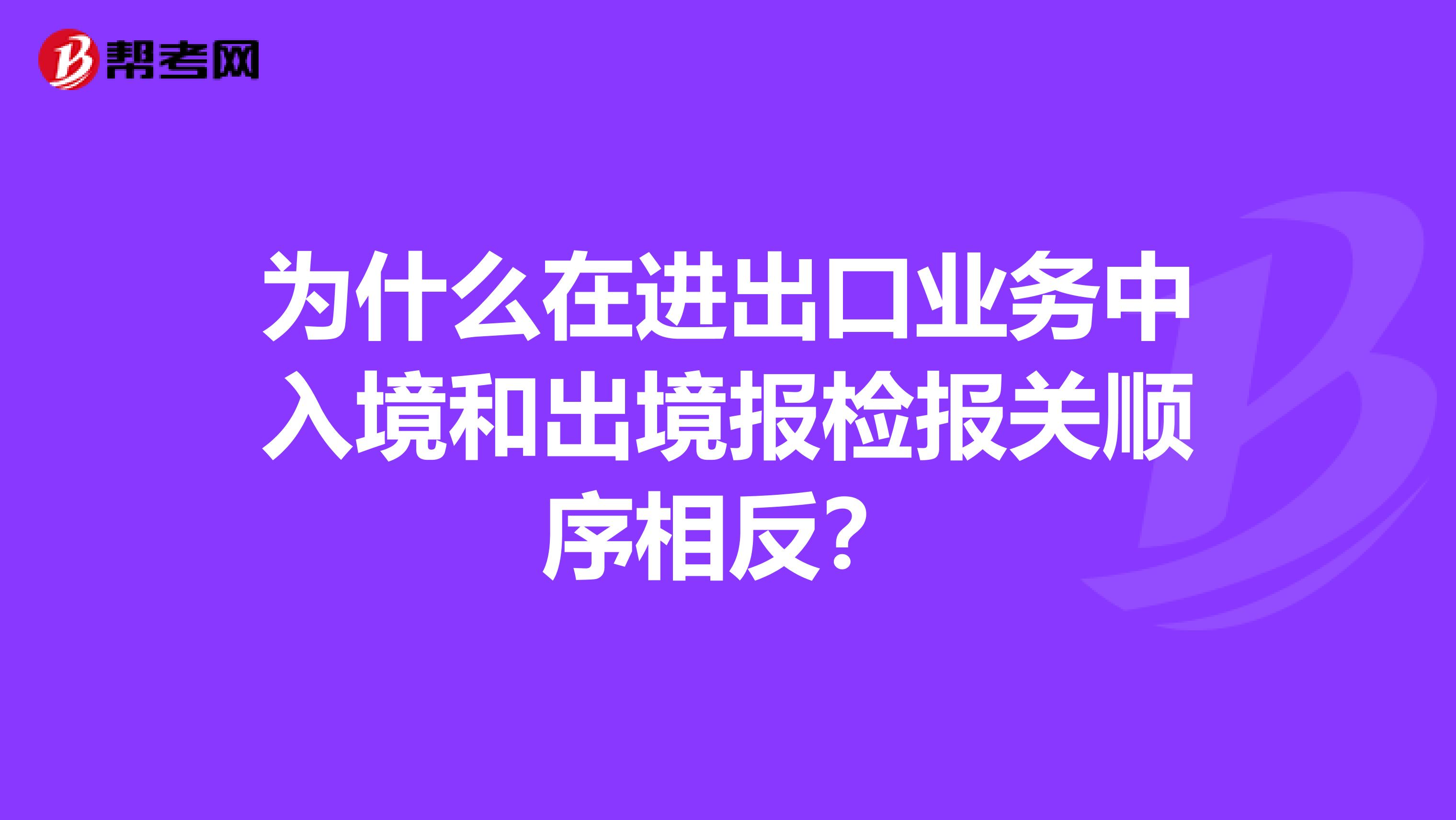 为什么在进出口业务中入境和出境报检报关顺序相反?