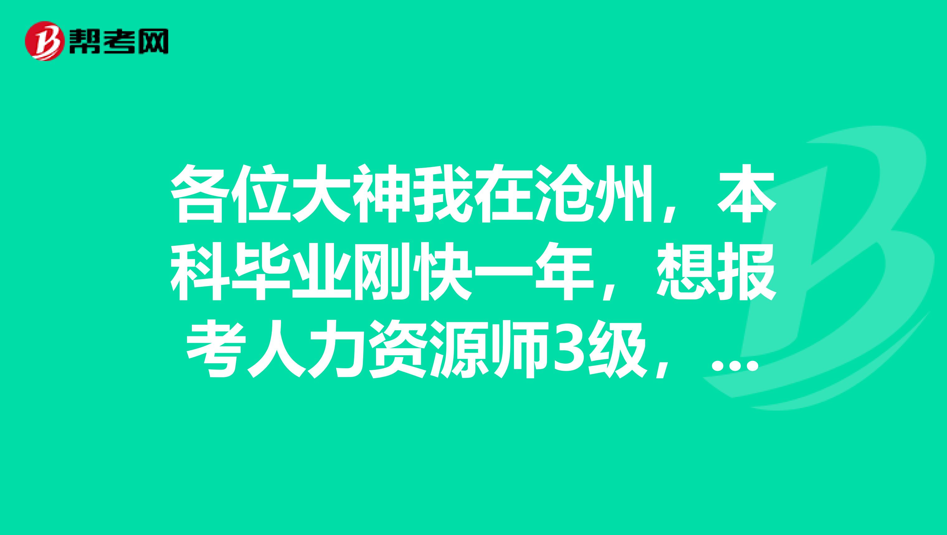 各位大神我在滄州，本科畢業剛快一年，想報考人力資源師3級，想問一下如何報名，是否有限制條件？