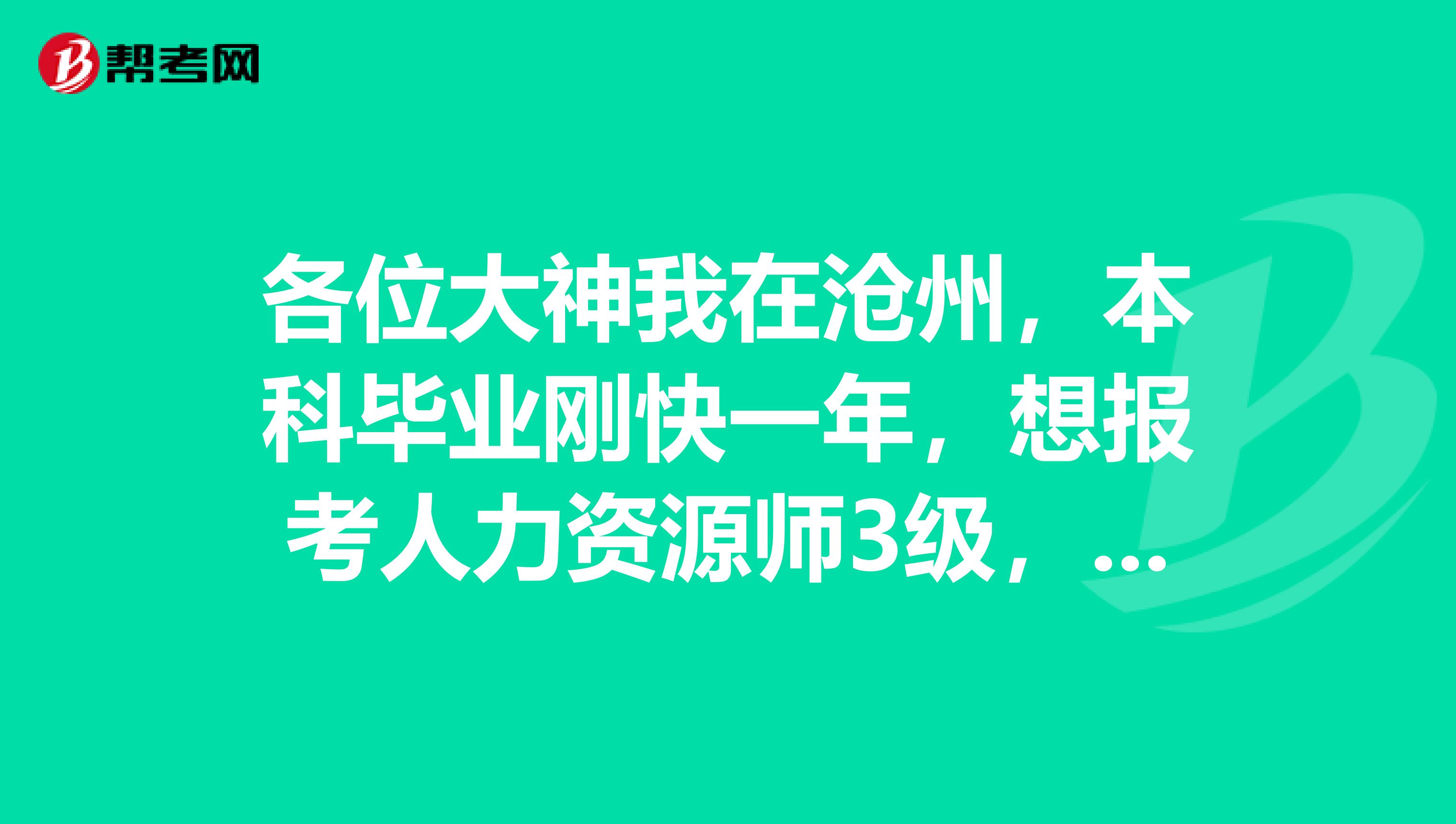 各位大神我在沧州，本科毕业刚快一年，想报考人力资源师3级，想问一下如何报名，是否有限制条件？