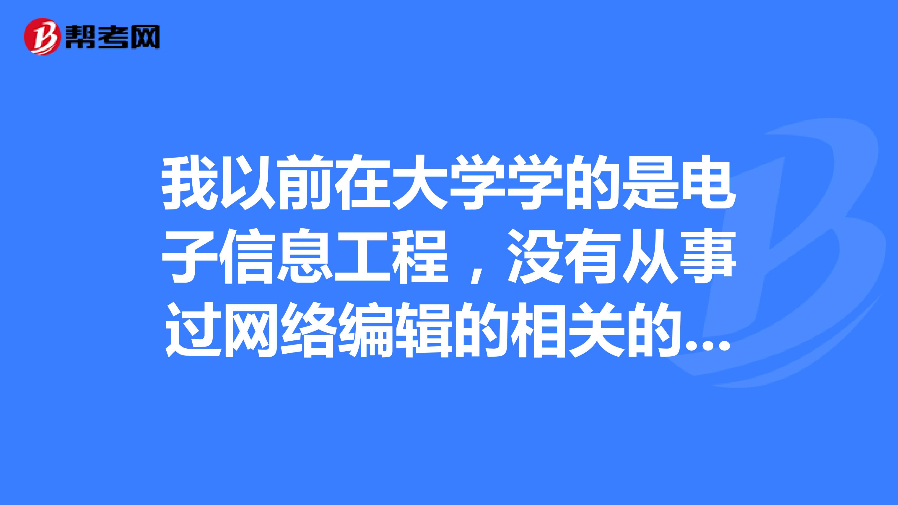 我以前在大学学的是电子信息工程,没有从事过网络编辑的相关的工作,我可以报考吗?
