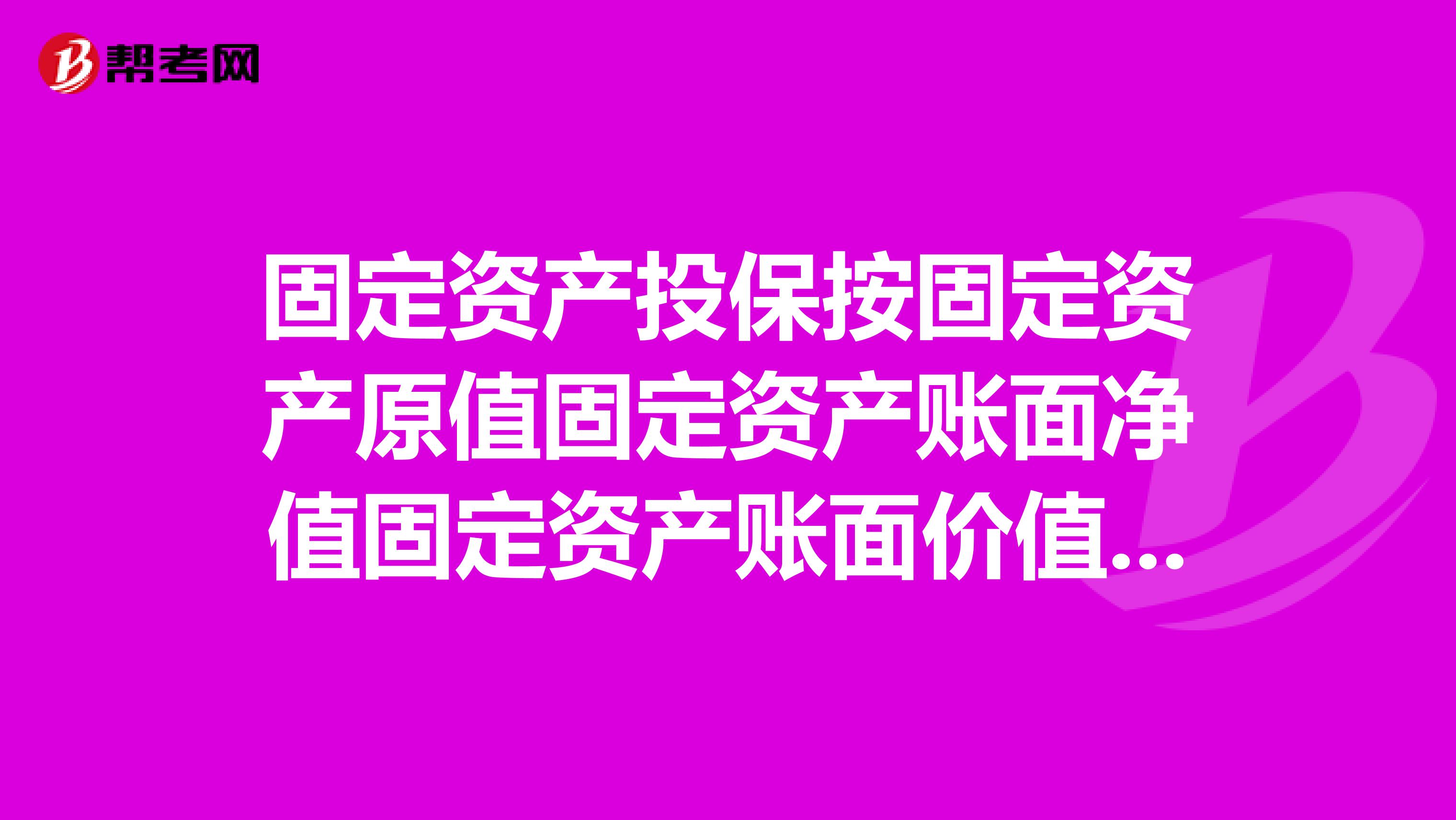 固定资产投保按固定资产原值固定资产账面净值固定资产账面价值哪个计算?