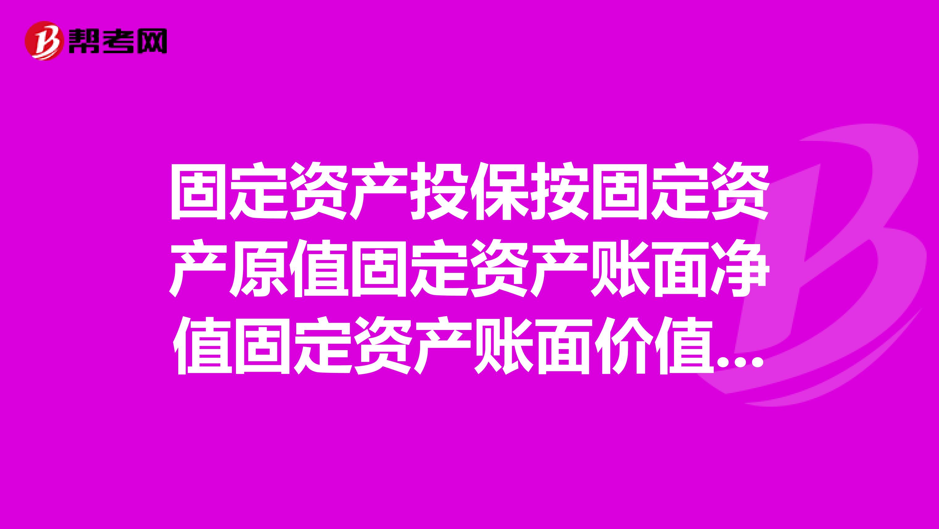 固定资产投保按固定资产原值固定资产账面净值固定资产账面价值哪个计算？