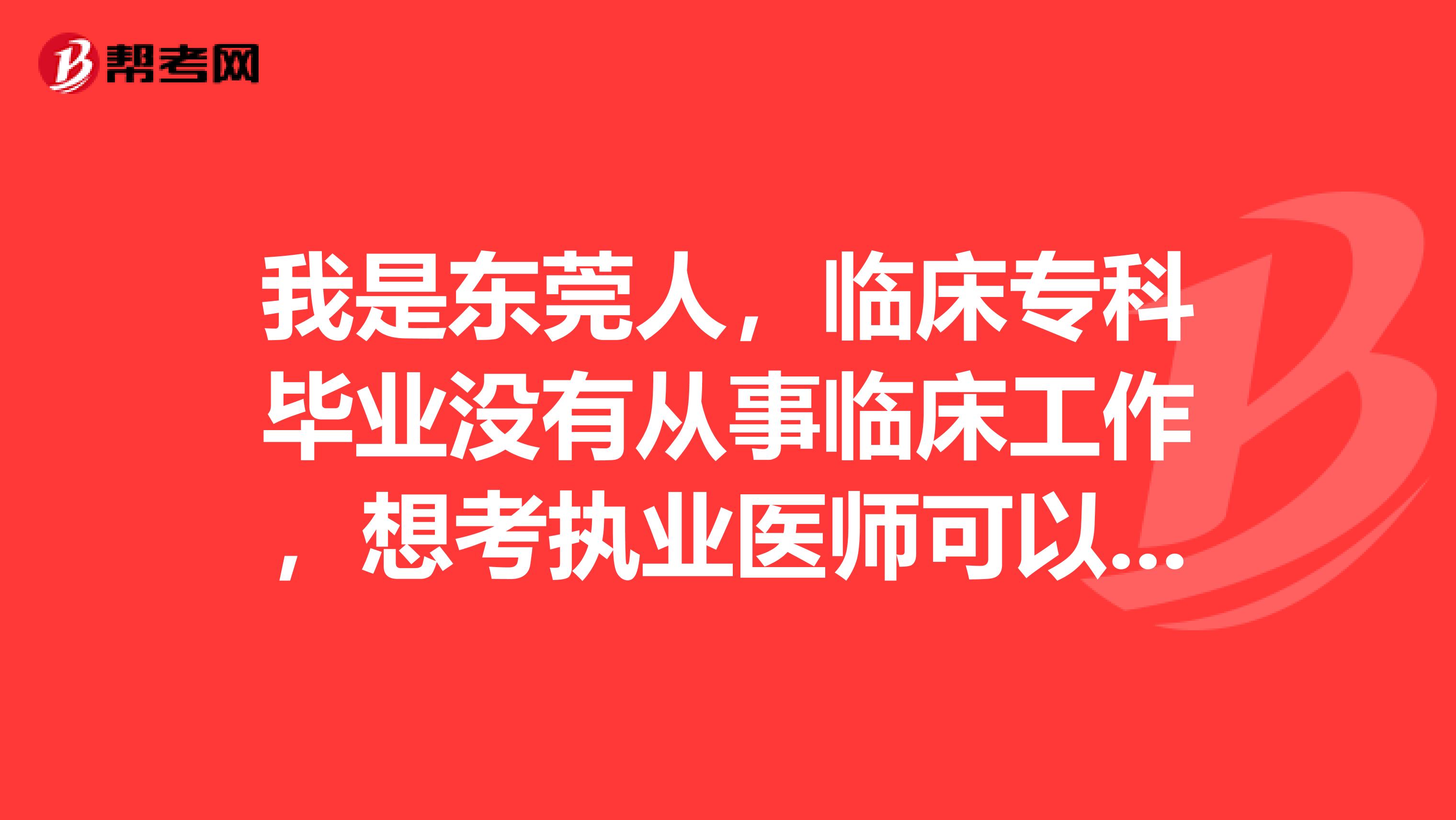 我是东莞人,临床专科毕业没有从事临床工作,想考执业医师可以吗?