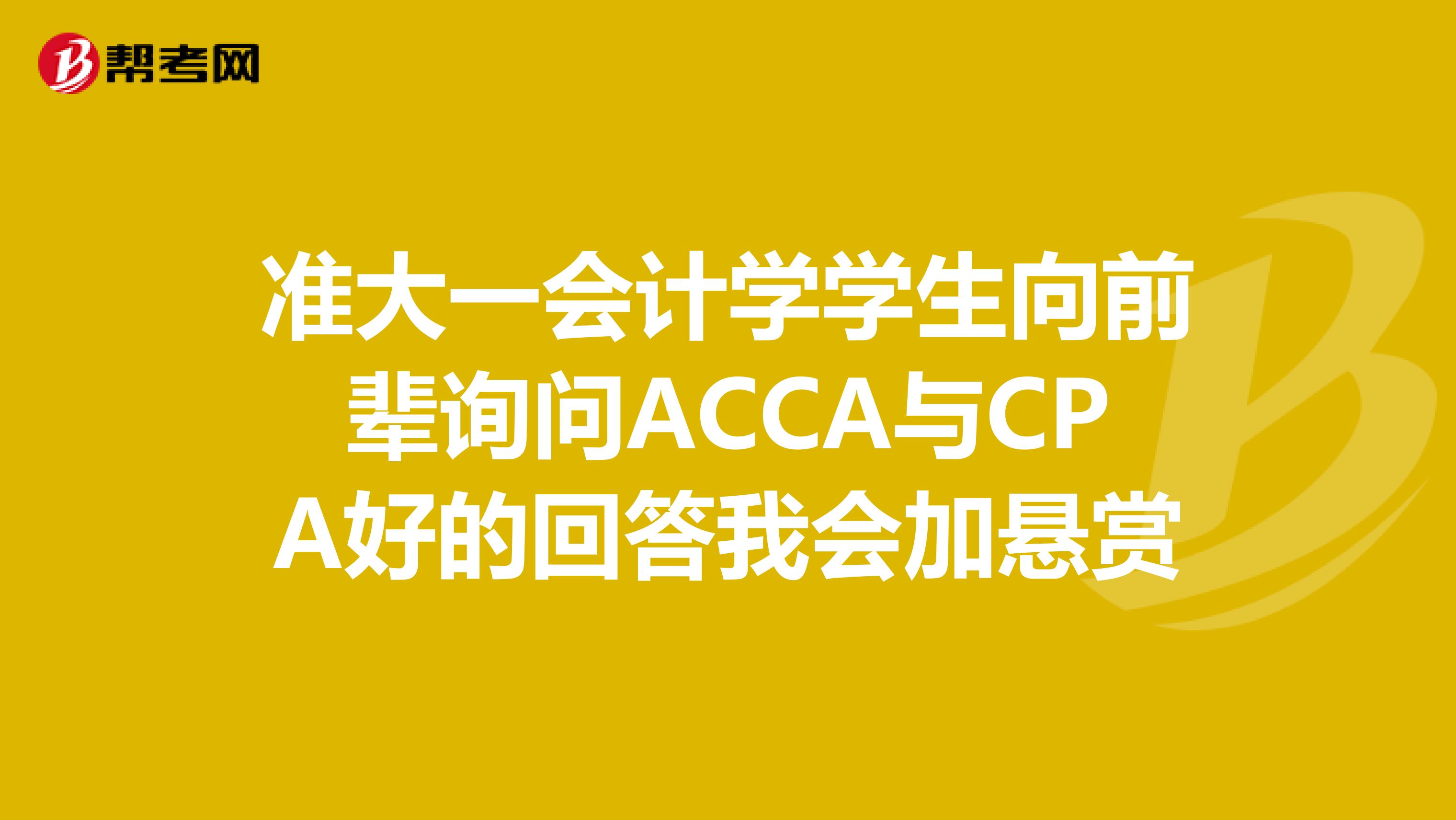 准大一会计学学生向前辈询问ACCA与CPA好的回答我会加悬赏
