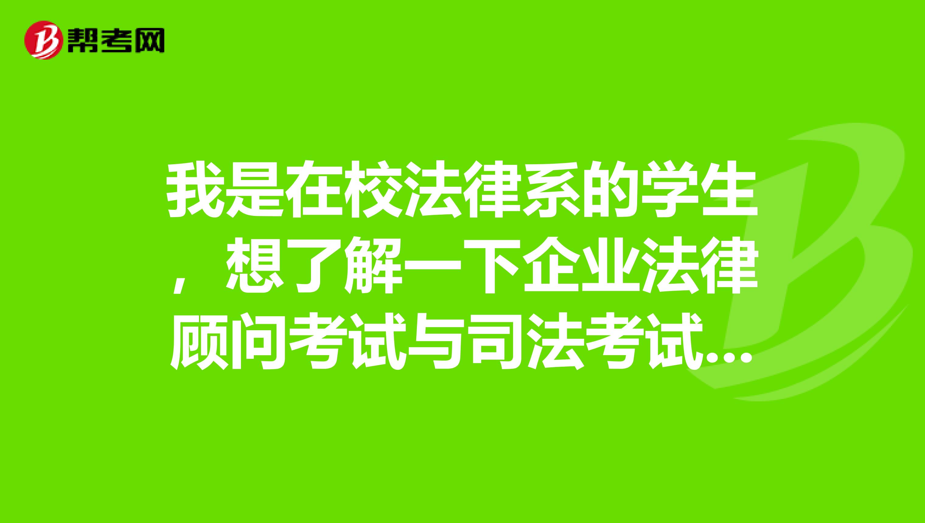 我是在校法律系的学生，想了解一下企业法律顾问考试与司法考试有什么不一样的吗？？？