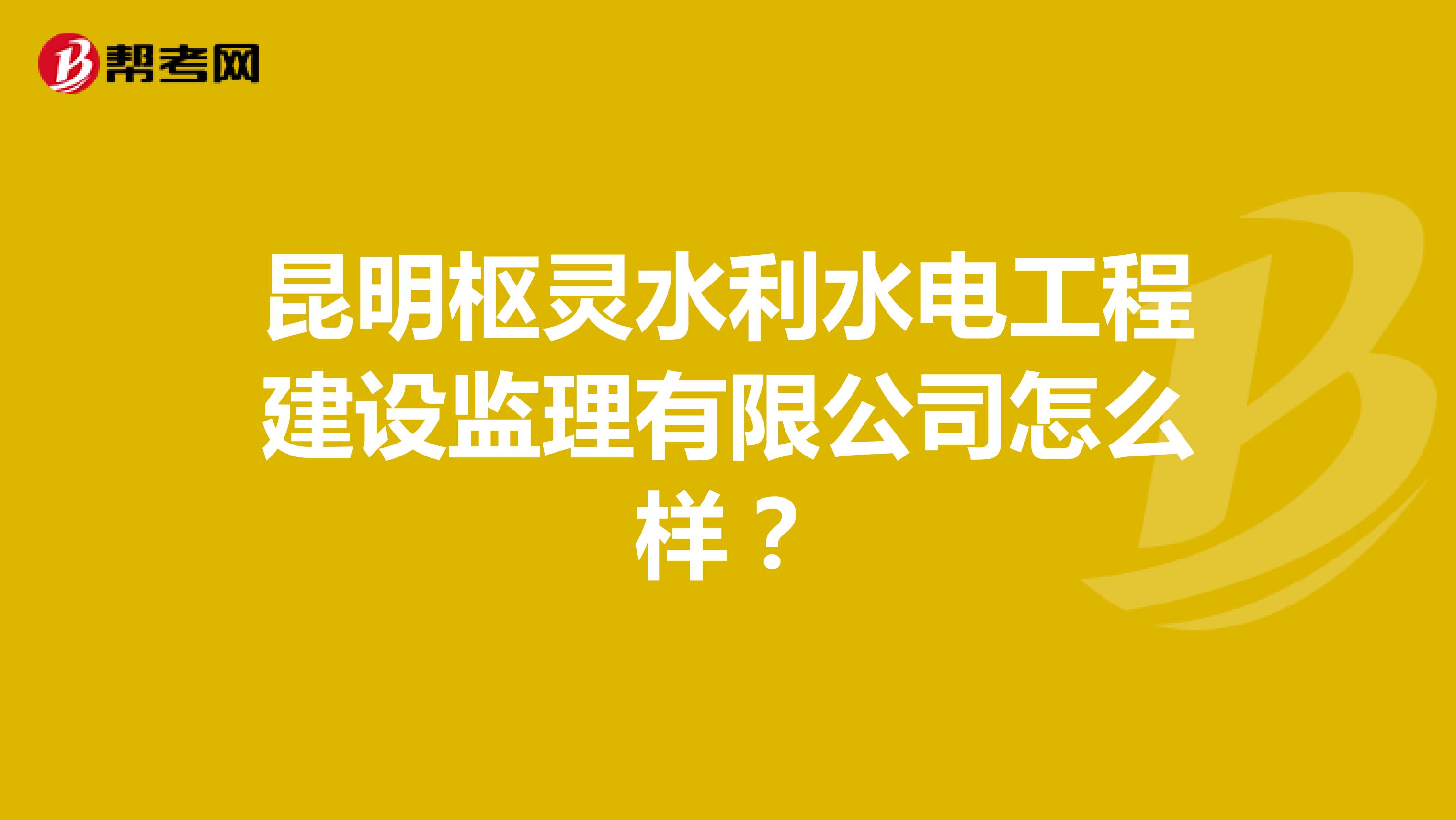 昆明枢灵水利水电工程建设监理有限公司怎么样?