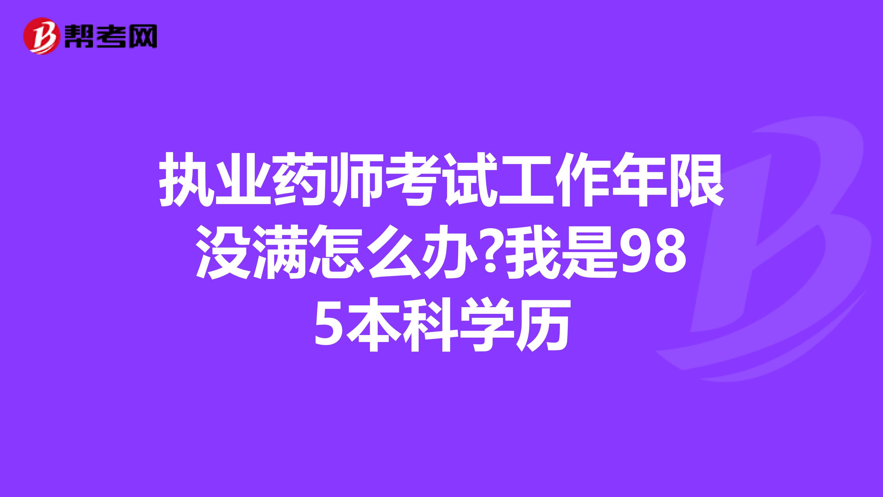 执业药师考试工作年限没满怎么办?我是985本科学历