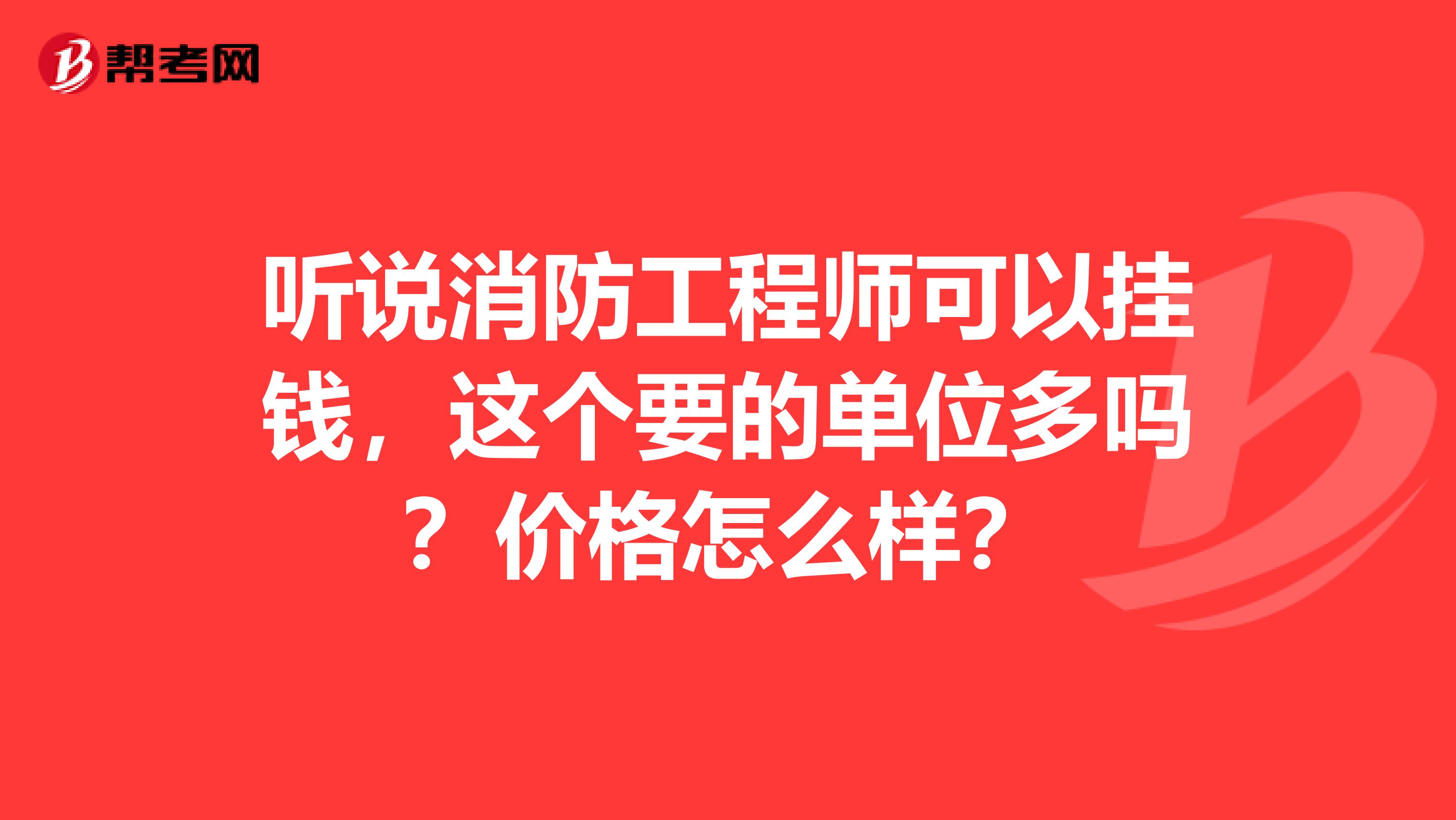 听说消防工程师可以挂钱，这个要的单位多吗？价格怎么样？