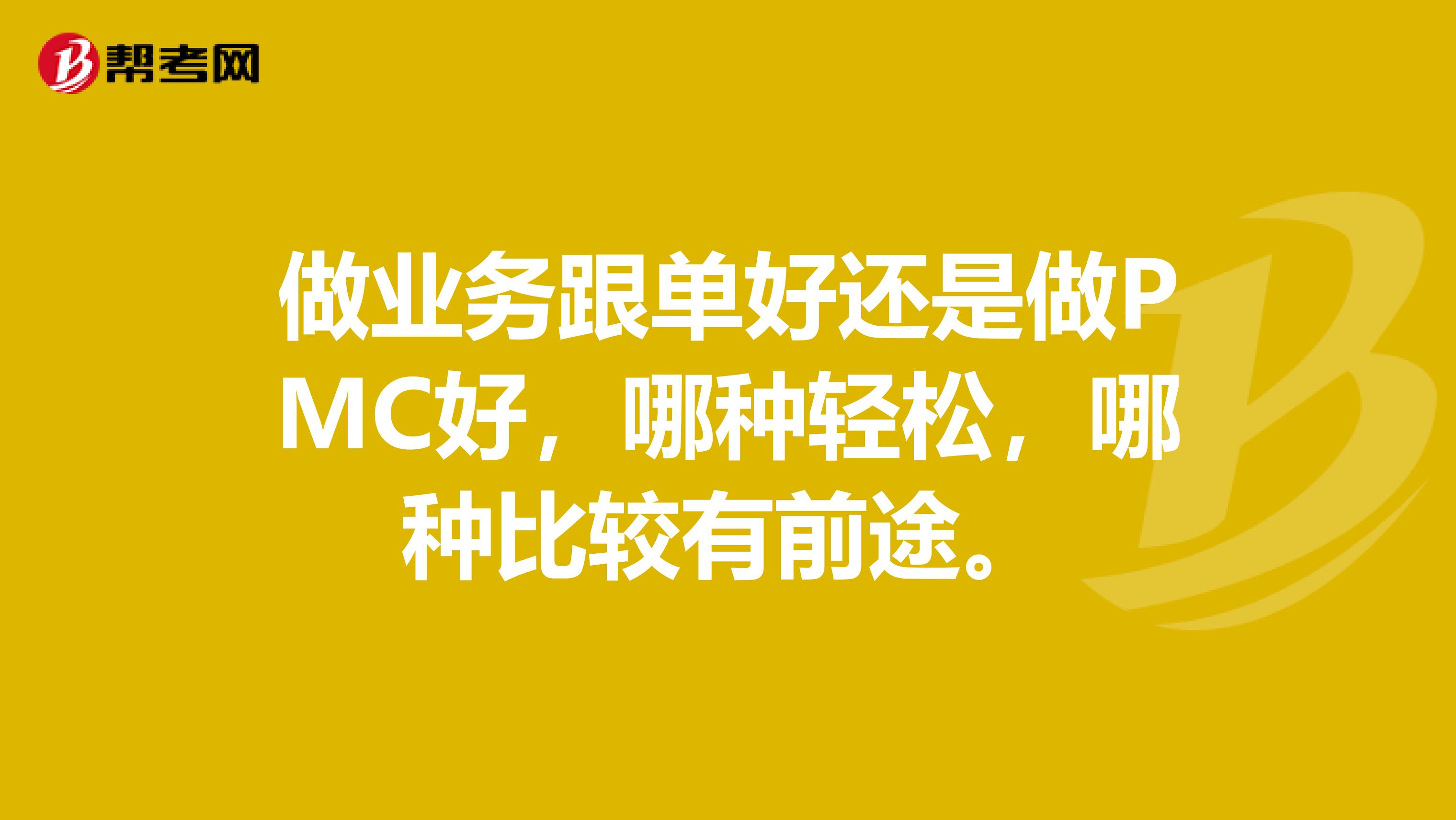 做业务跟单好还是做PMC好，哪种轻松，哪种比较有前途。