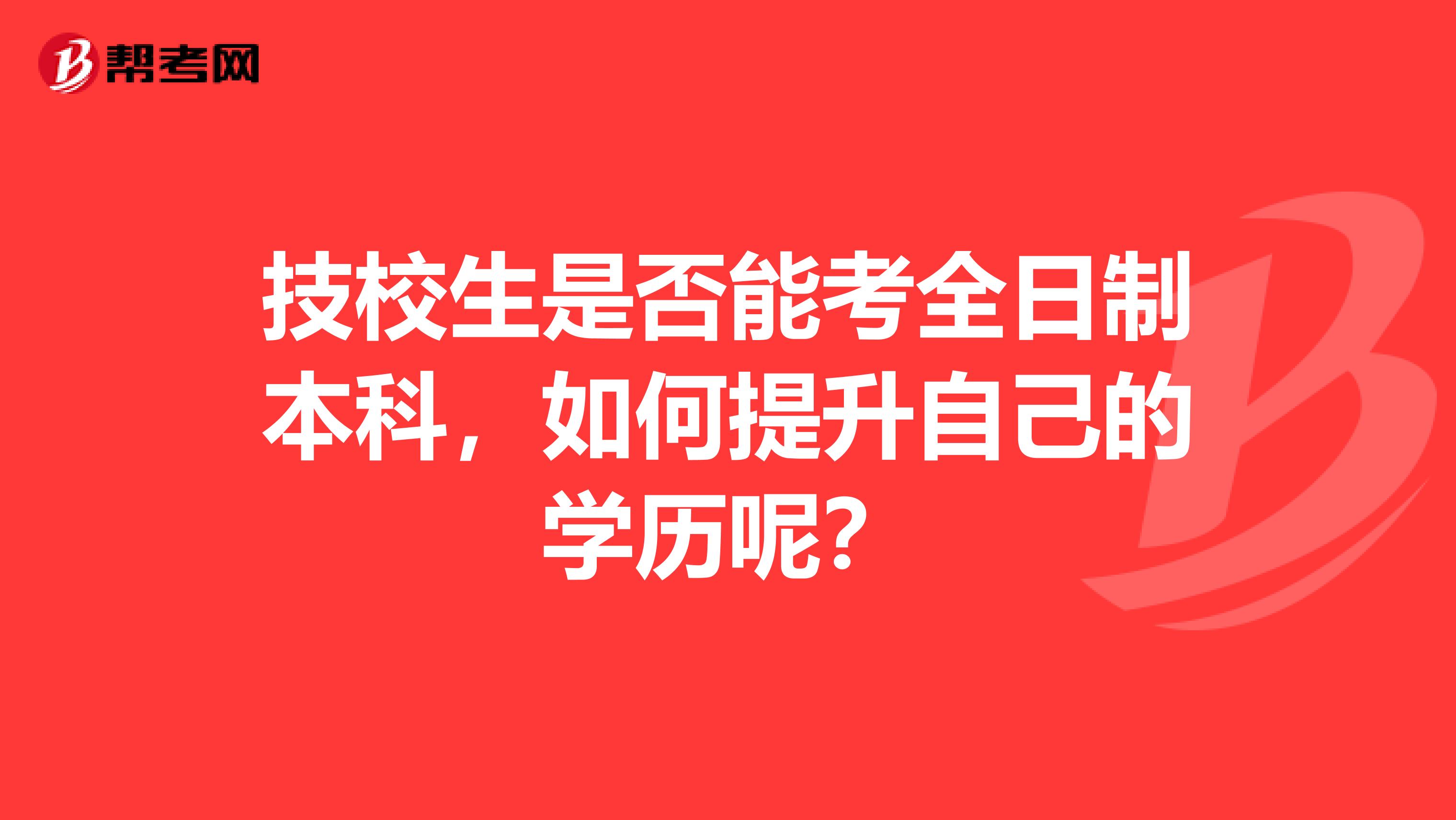 技校生是否能考全日制本科,如何提升自己的学历呢?