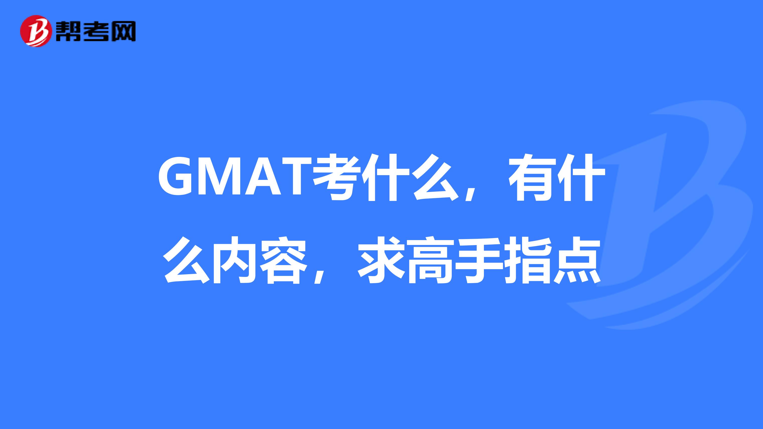 GMAT考什么,有什么内容,求高手指点