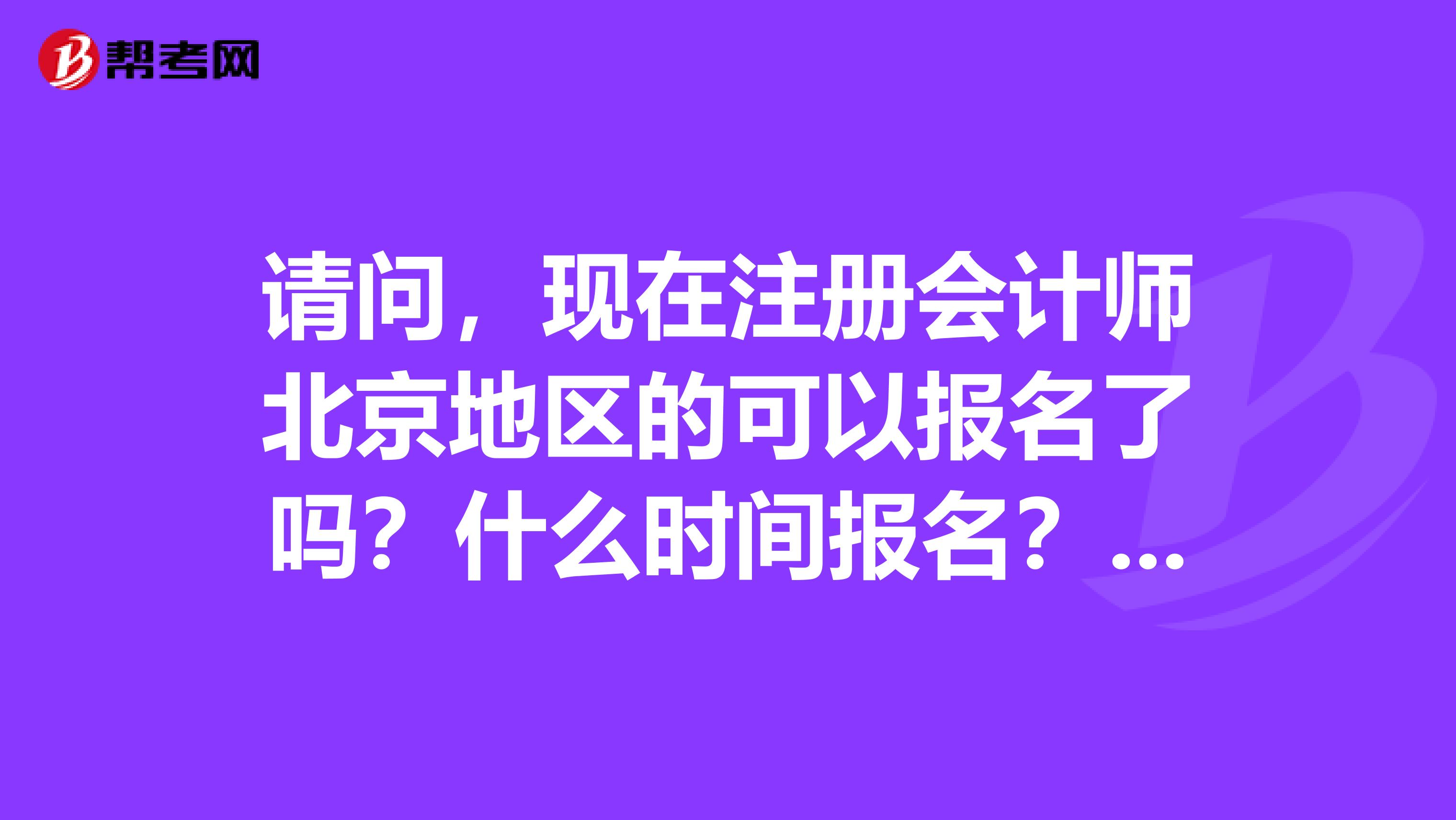 請(qǐng)問，現(xiàn)在注冊(cè)會(huì)計(jì)師北京地區(qū)的可以報(bào)名了嗎？什么時(shí)間報(bào)名？哪位好心人知道，告訴一下吧