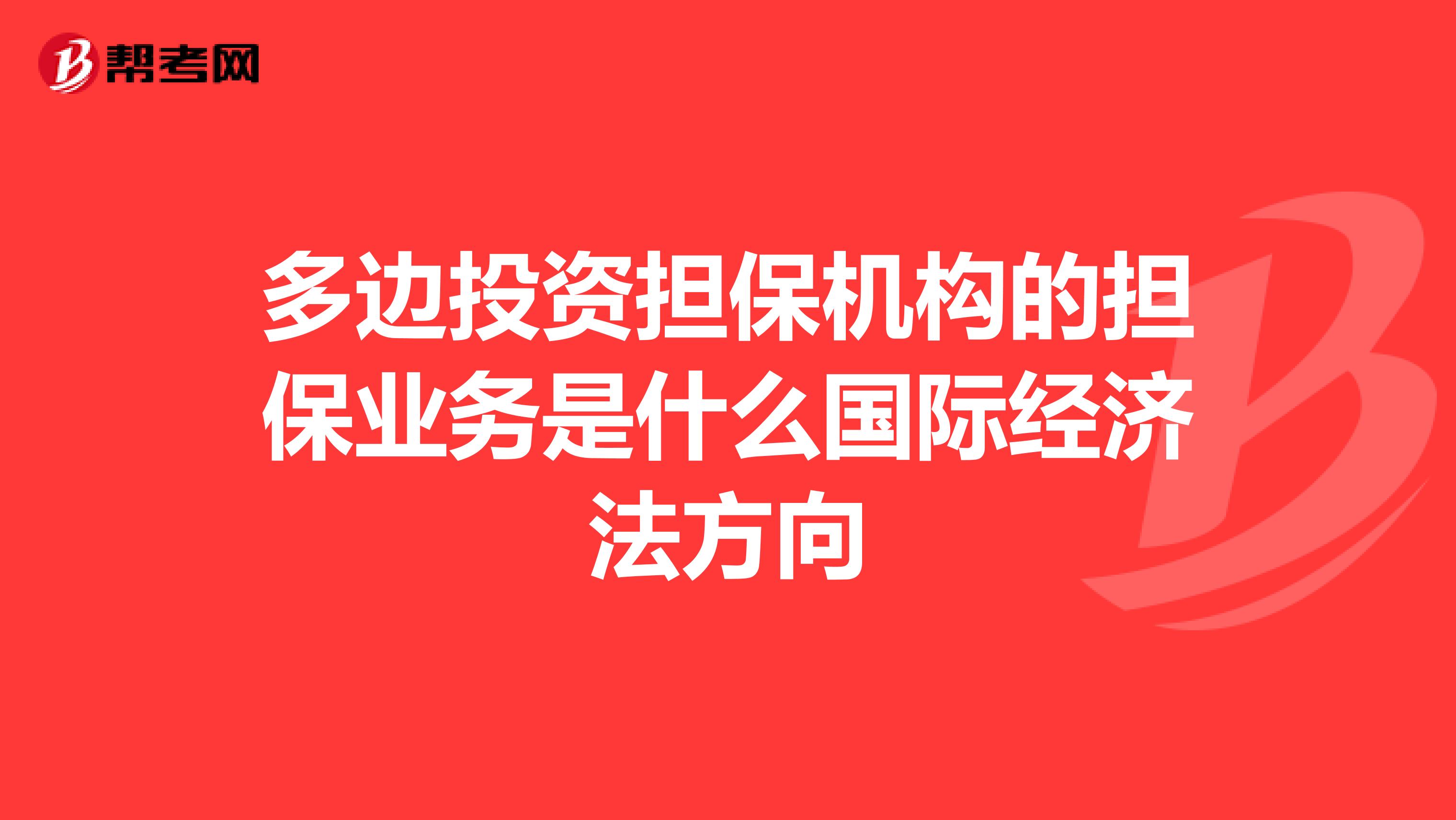 多边投资担保机构的担保业务是什么国际经济法方向