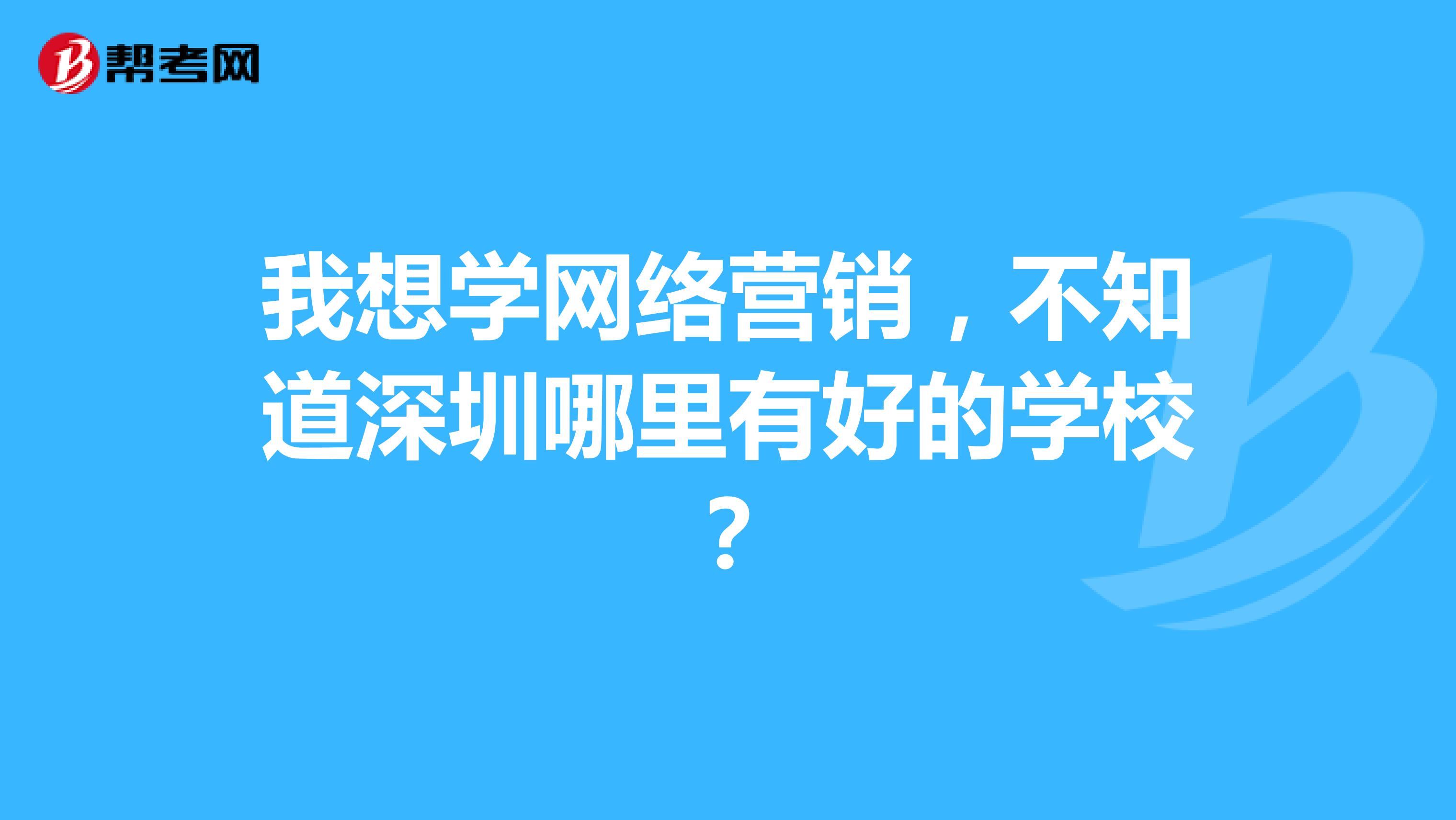 我想学网络营销，不知道深圳哪里有好的学校？