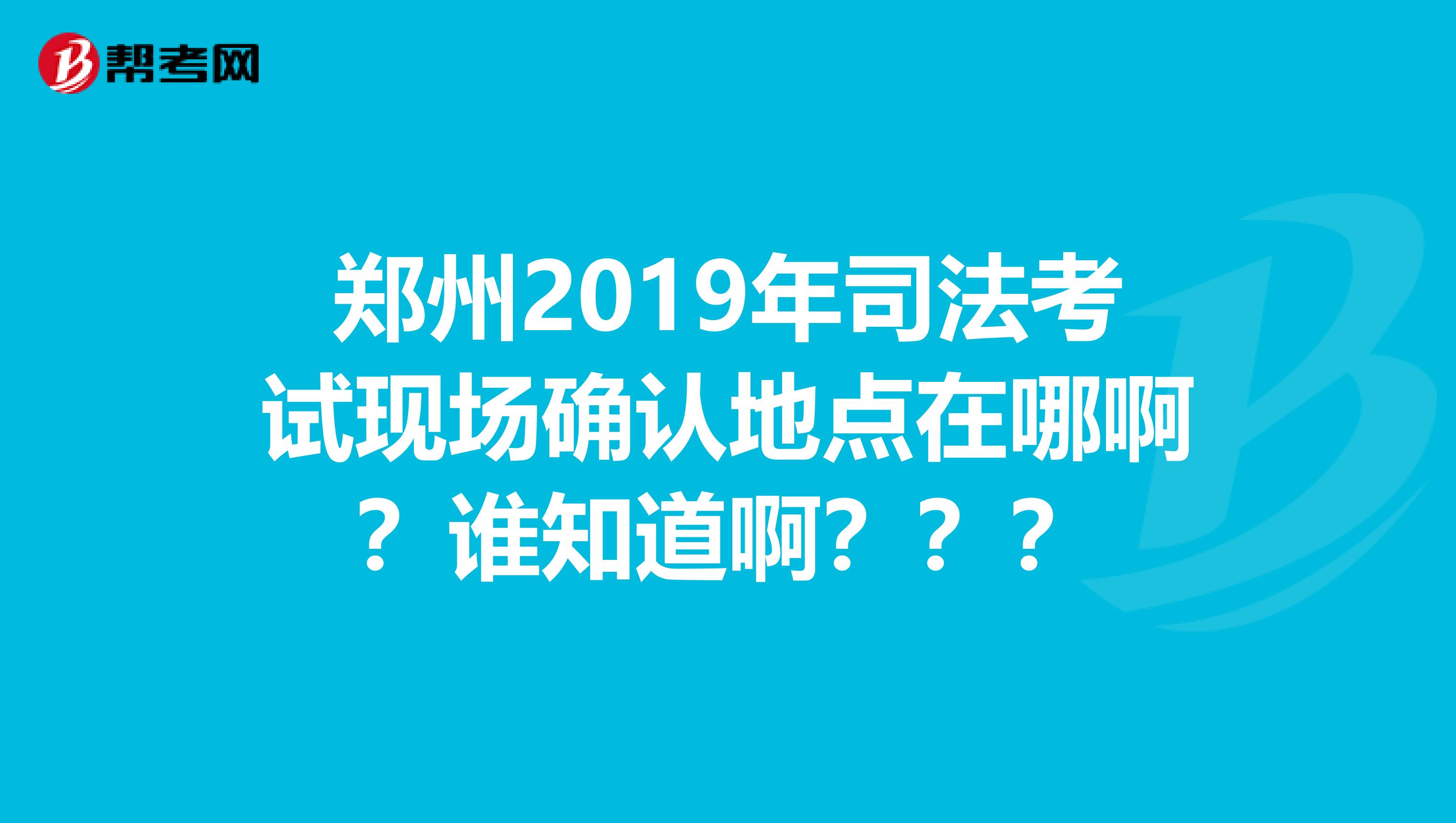 郑州2019年司法考试现场确认地点在哪啊？谁知道啊？？？