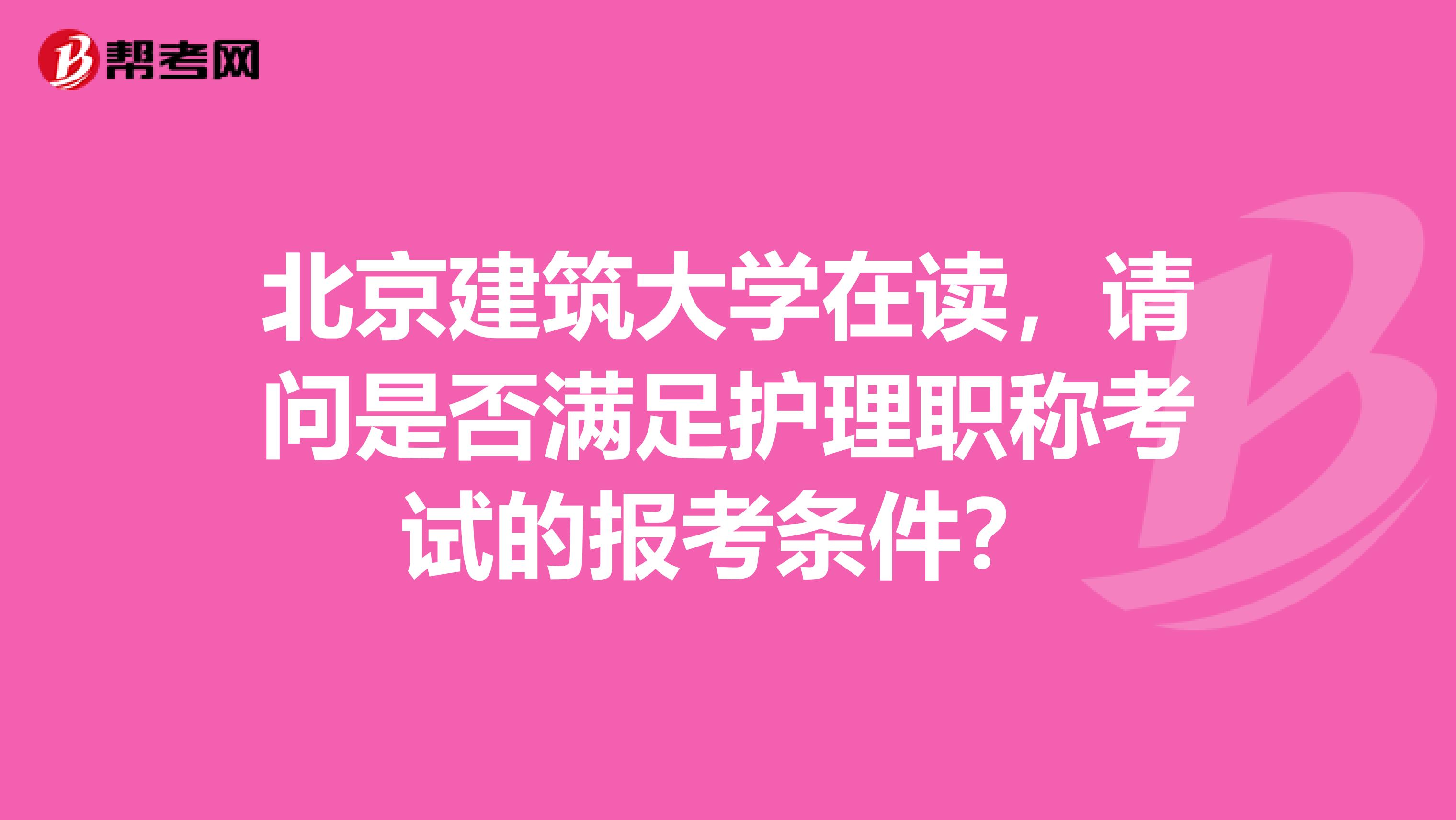 北京建筑大学在读，请问是否满足护理职称考试的报考条件？