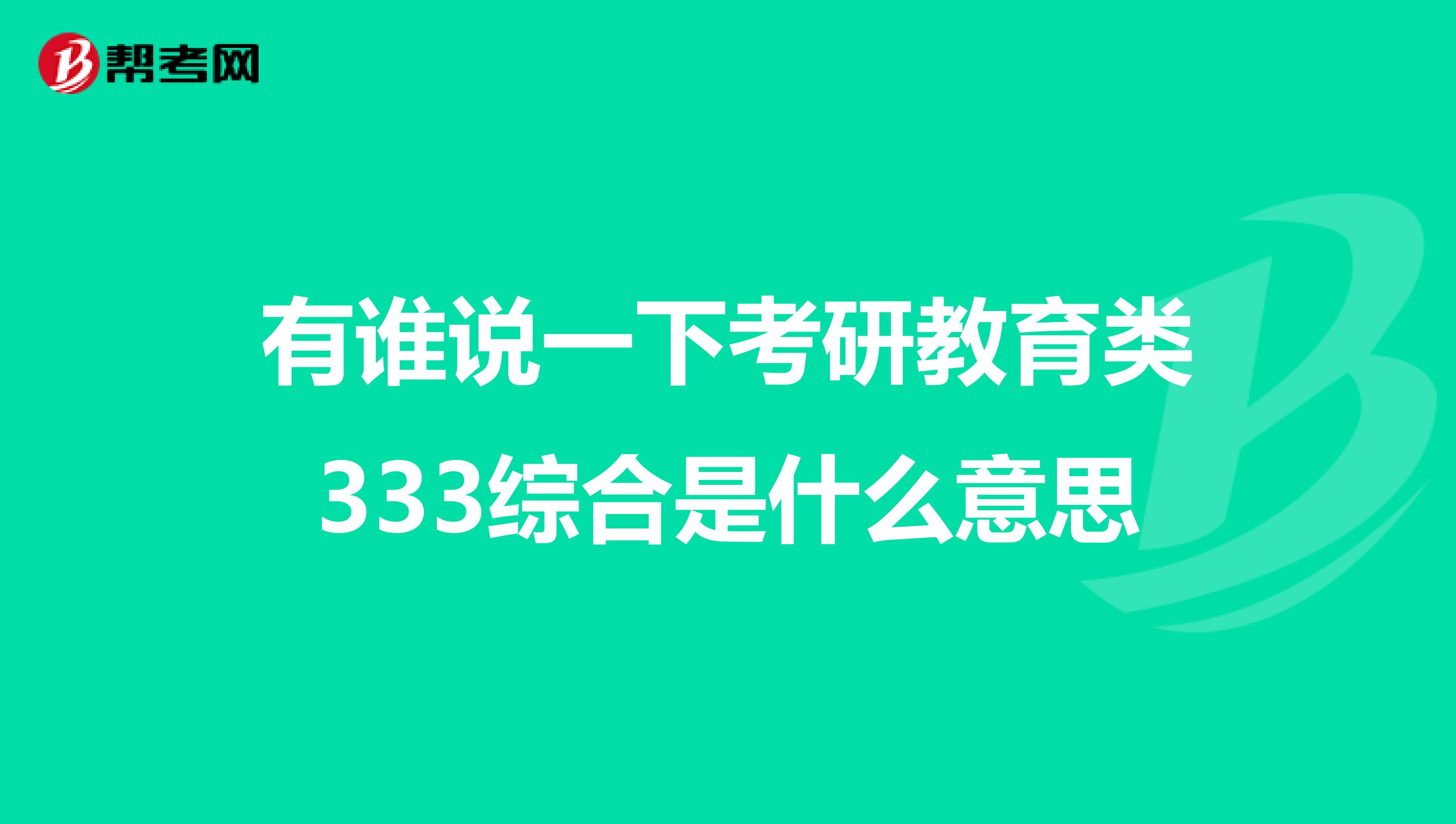 有谁说一下考研教育类333综合是什么意思