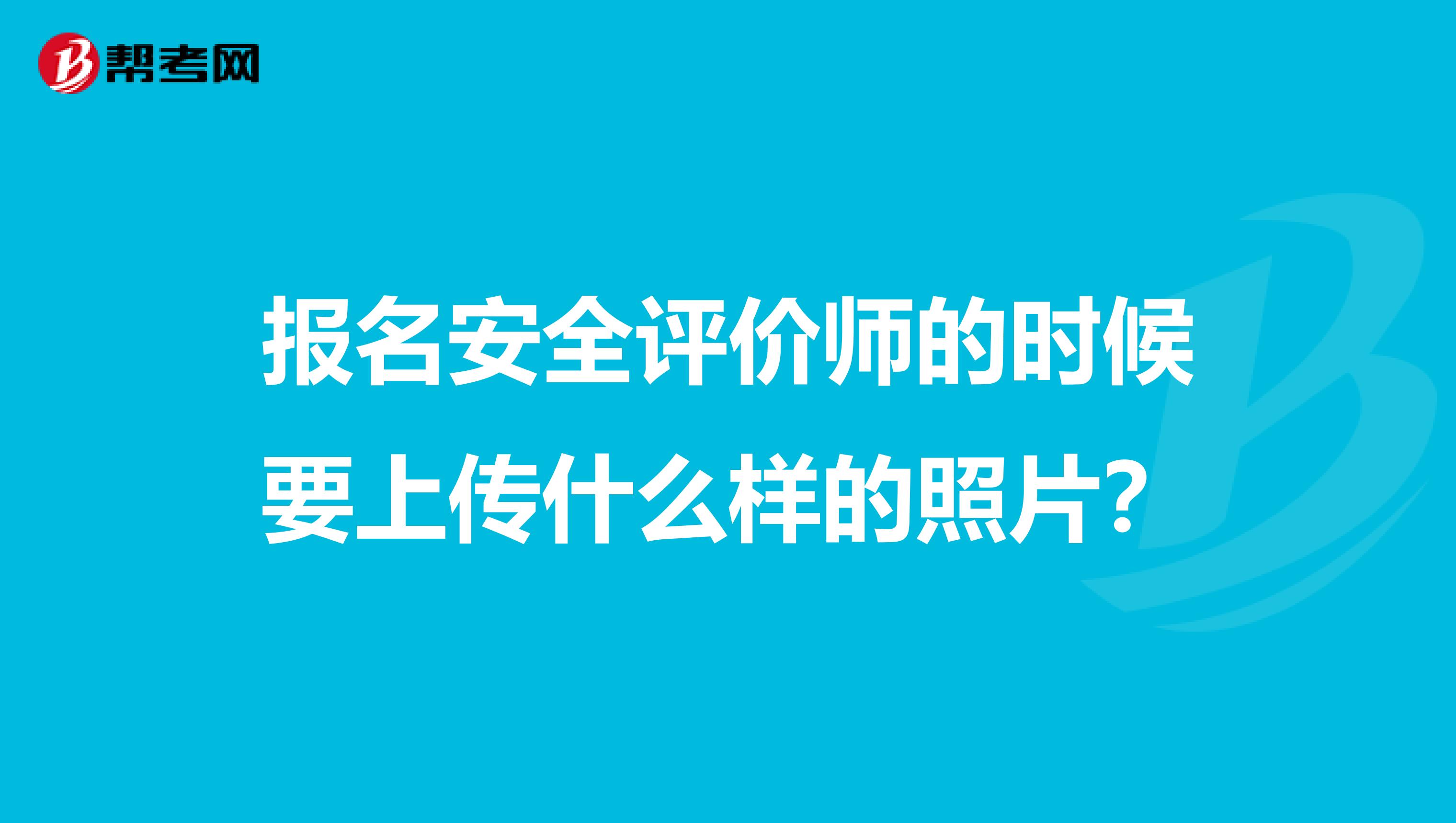 报名安全评价师的时候要上传什么样的照片?