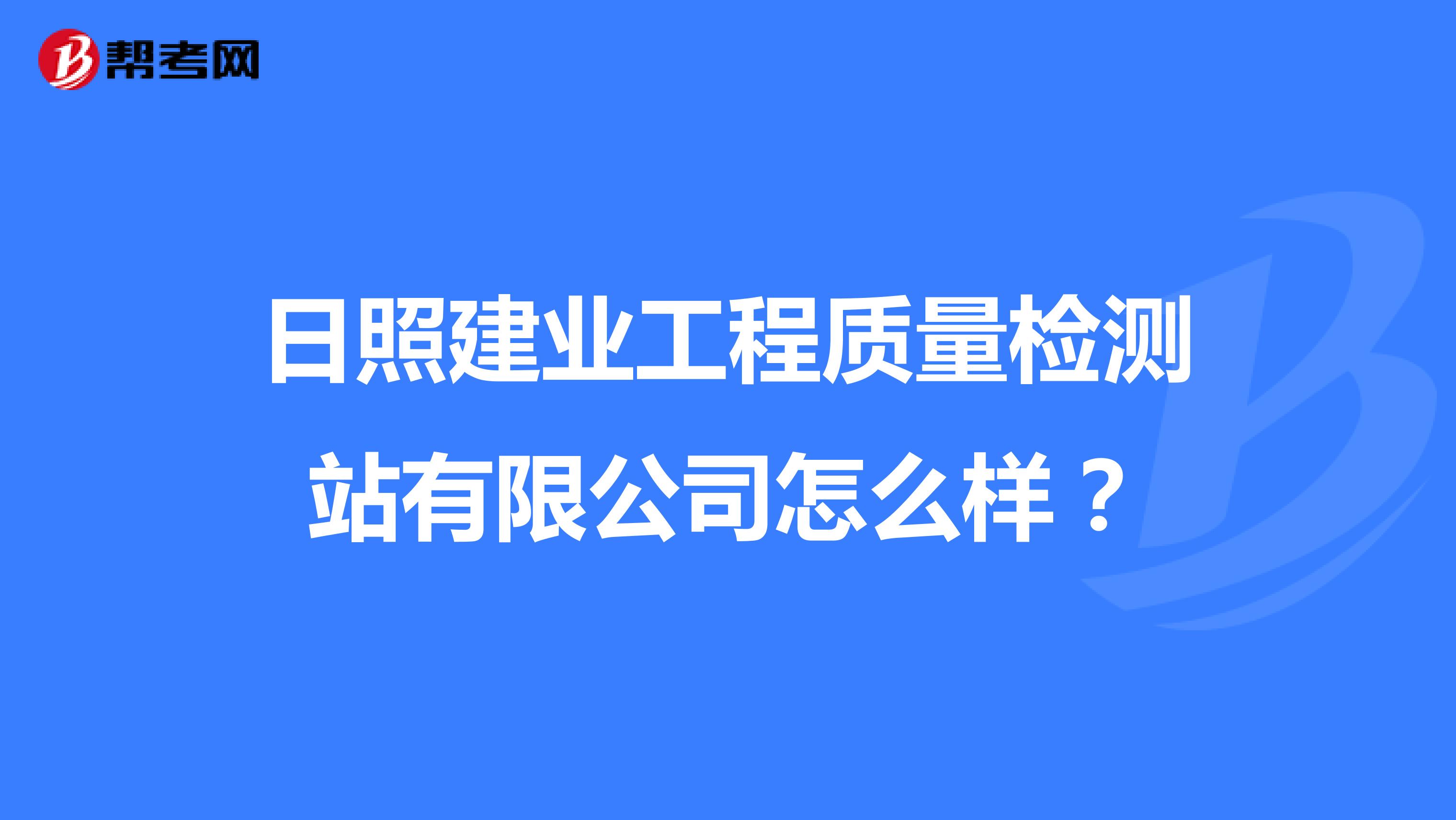 日照建业工程质量检测站有限公司怎么样？