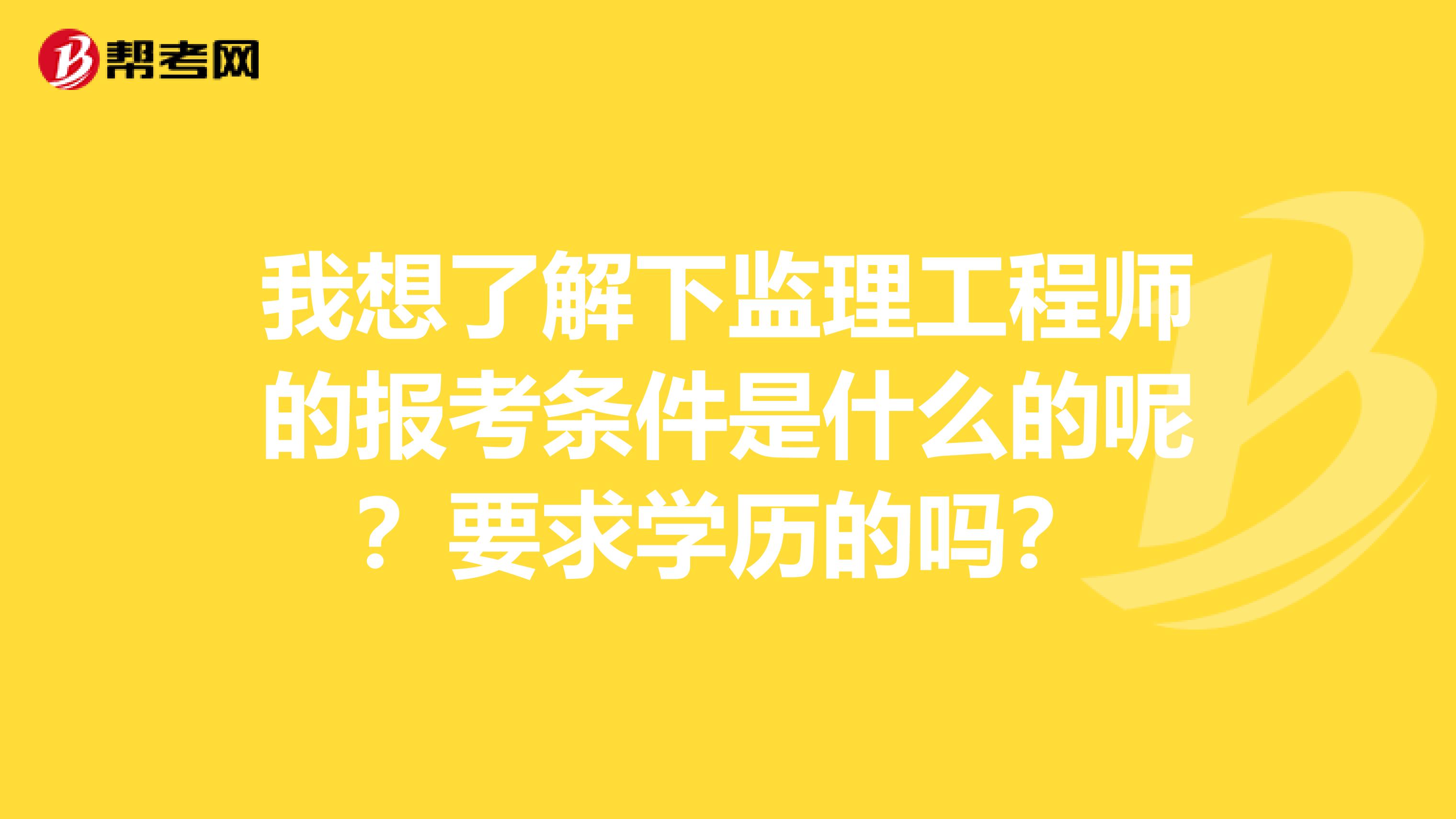 我想了解下监理工程师的报考条件是什么的呢？要求学历的吗？