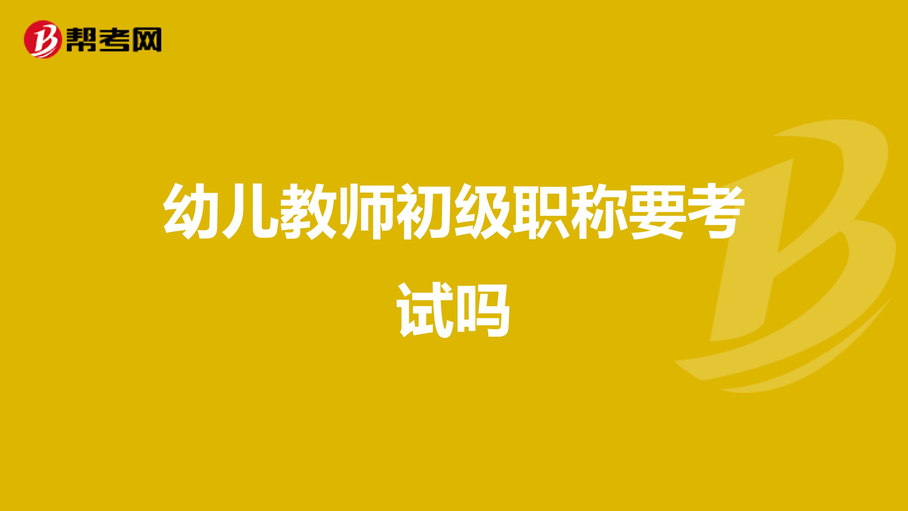 幼儿教师初级职称要考试吗