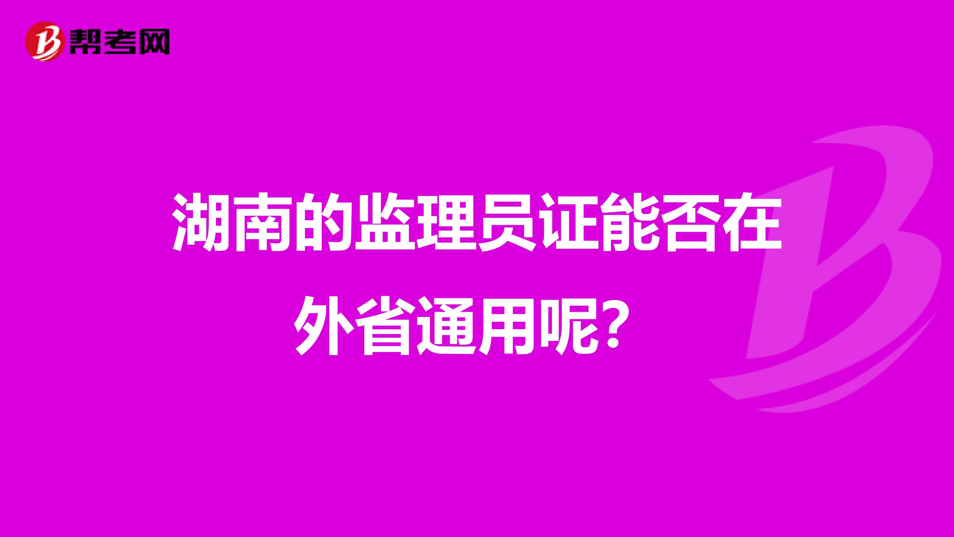 湖南的监理员证能否在外省通用呢？