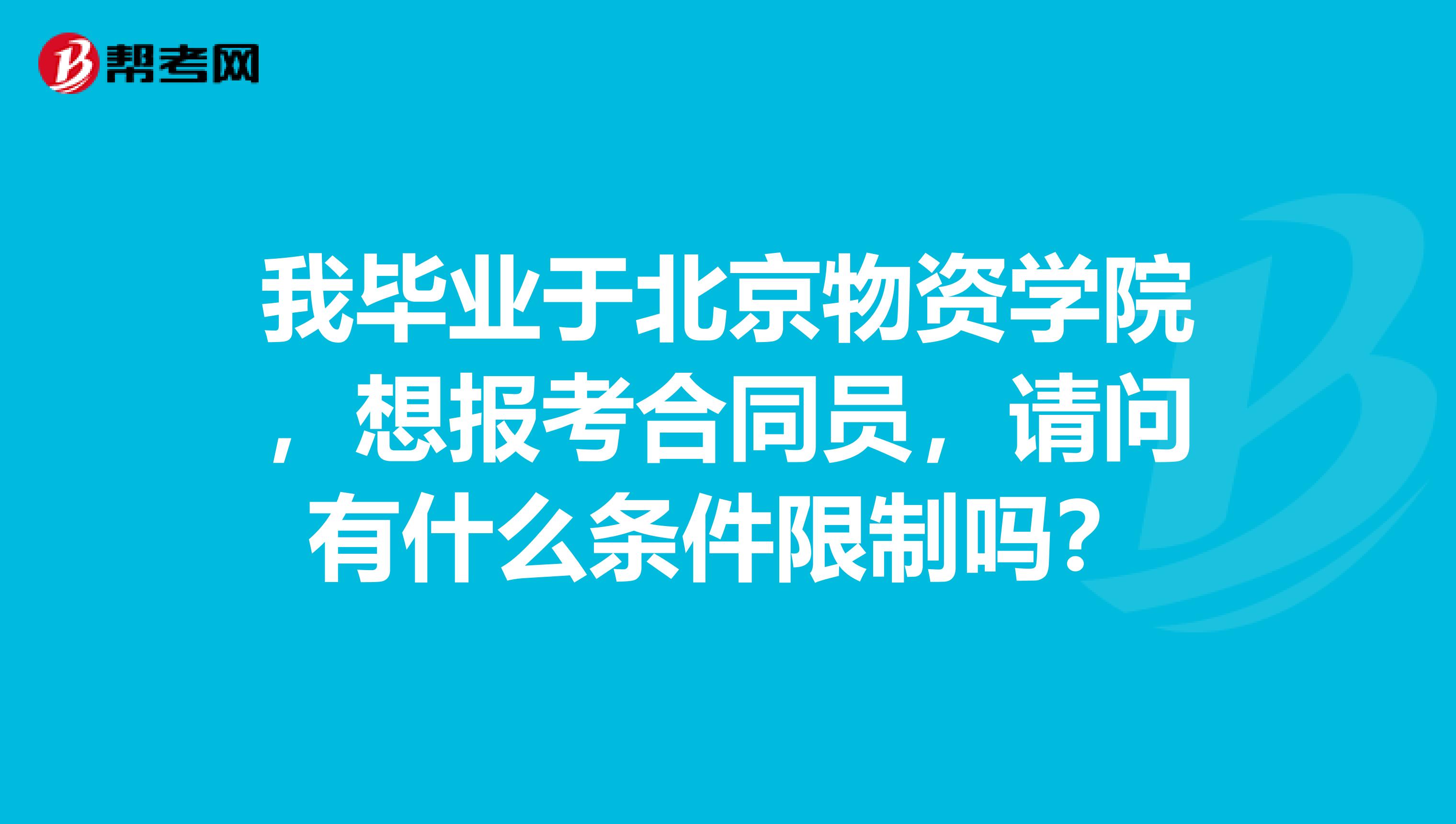 我畢業(yè)于北京物資學(xué)院，想報(bào)考合同員，請(qǐng)問(wèn)有什么條件限制嗎？