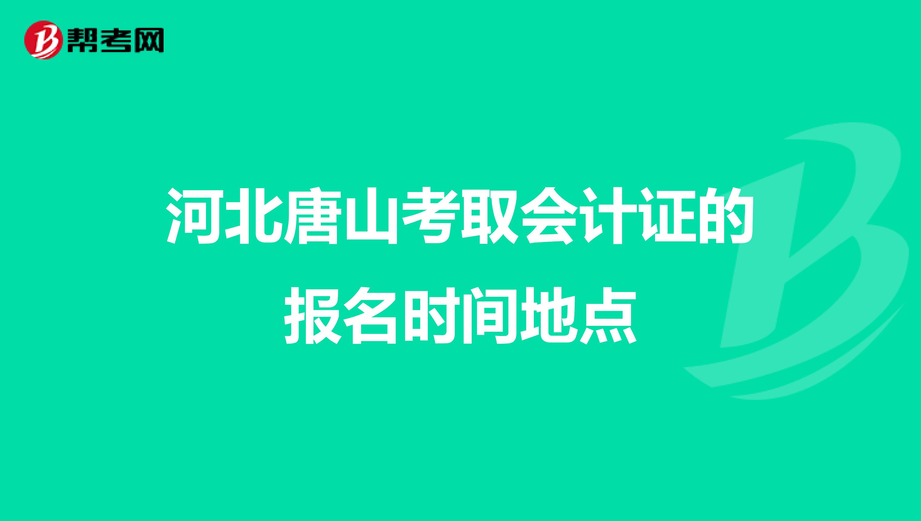 河北唐山考取会计证的报名时间地点