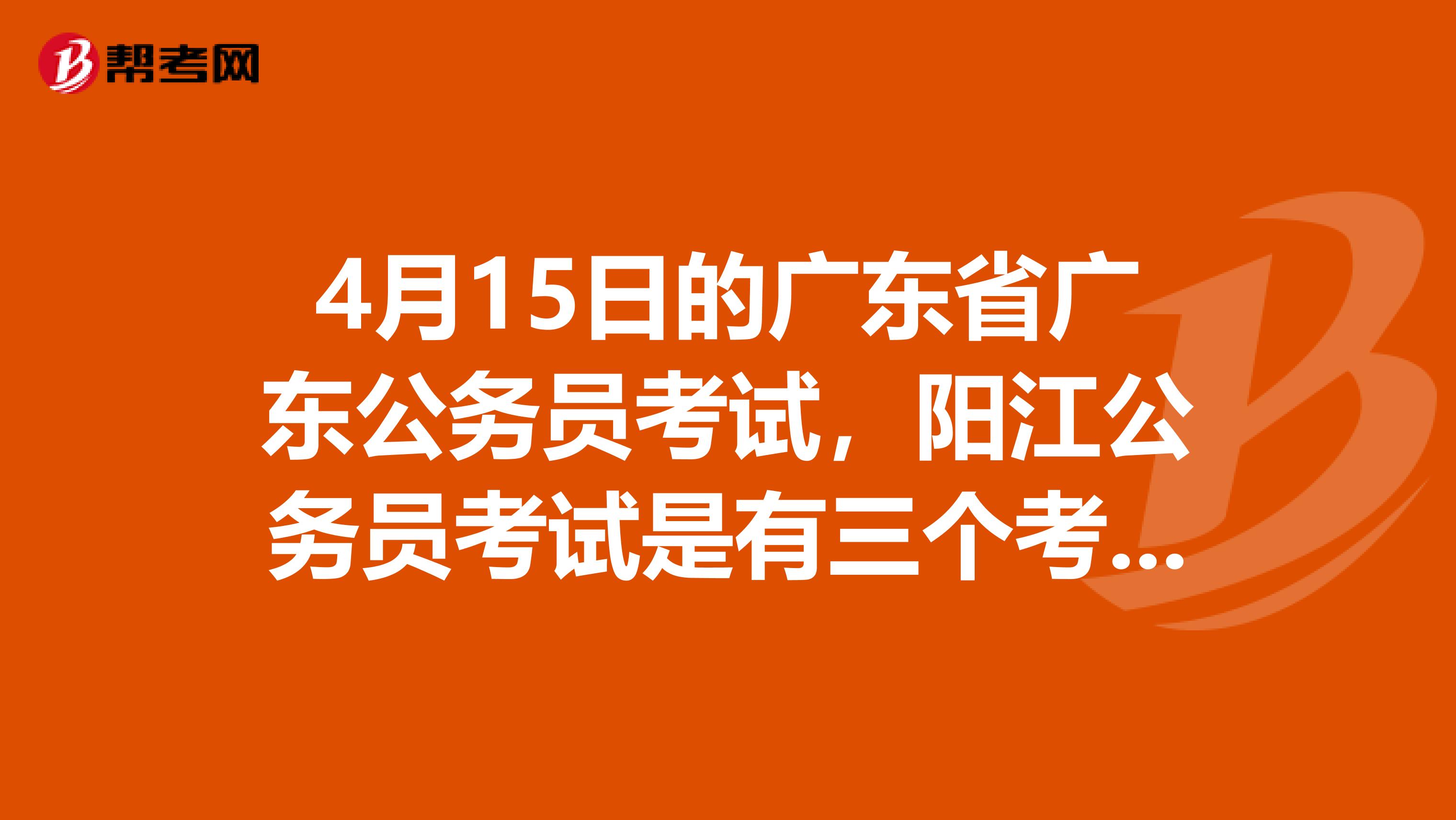 4月15日的广东省广东公务员考试，阳江公务员考试是有三个考点安排吗？分别是那三个呀？