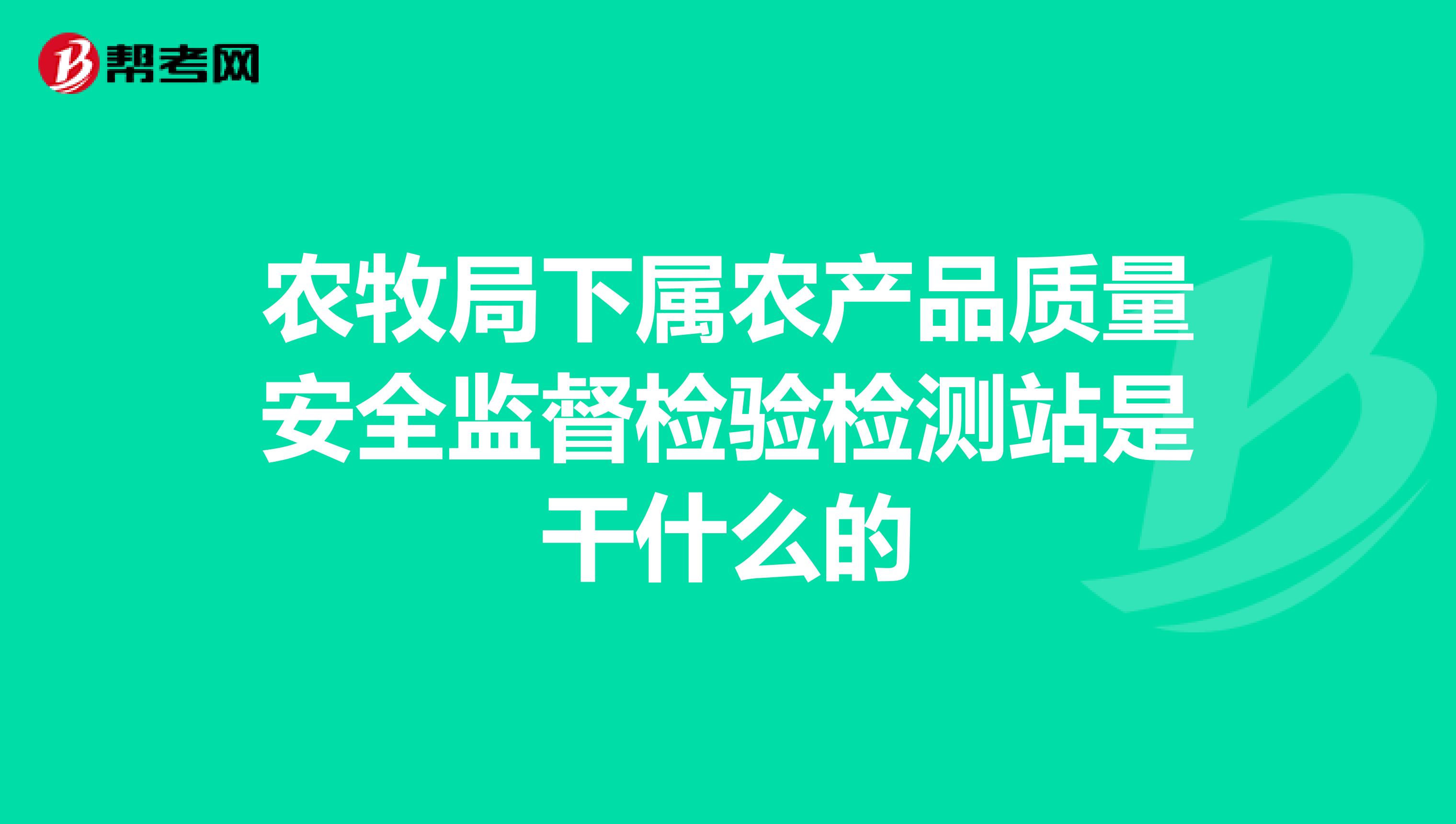 农牧局下属农产品质量安全监督检验检测站是干什么的