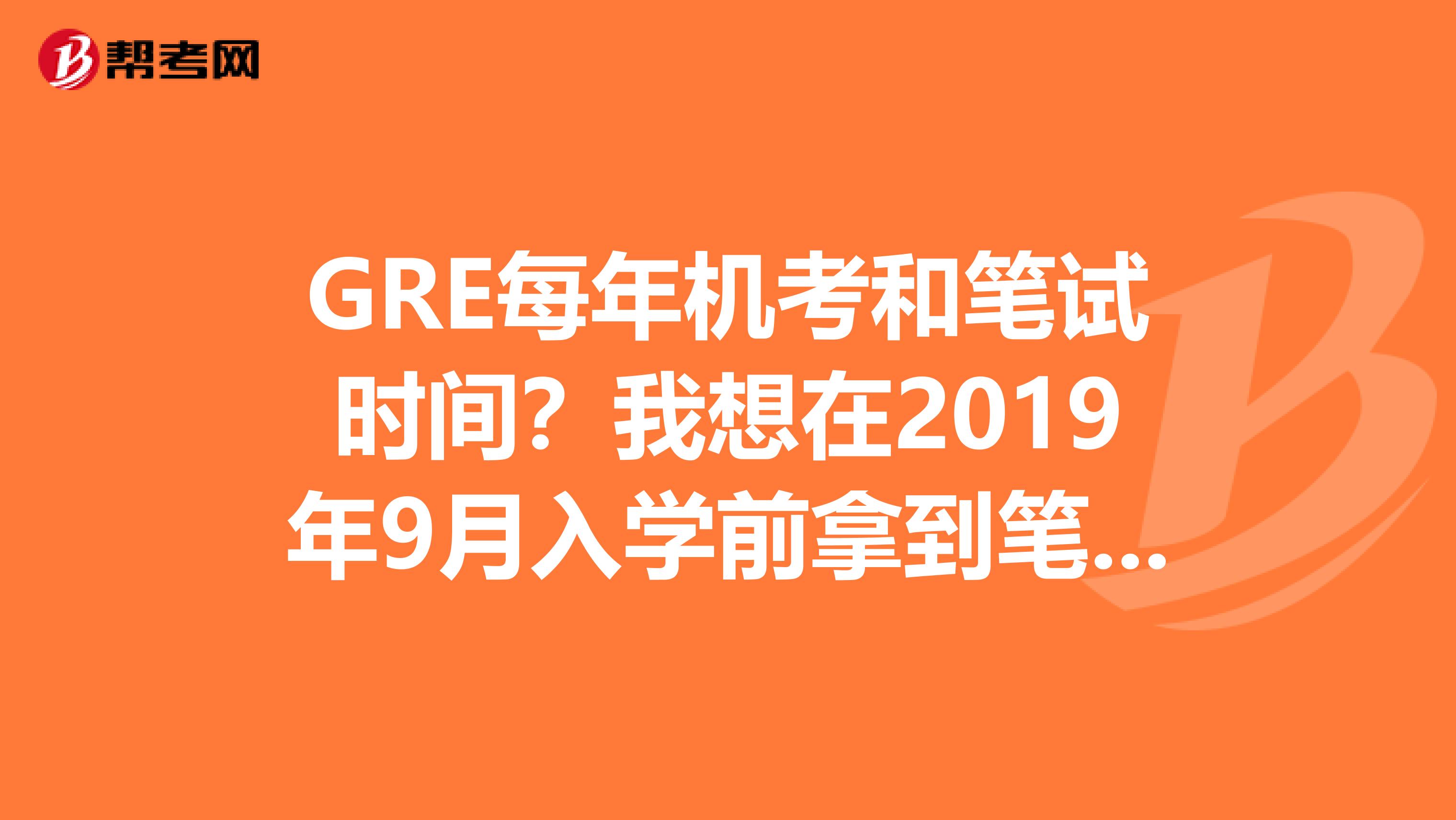 GRE每年機考和筆試時間？我想在2019年9月入學前拿到筆試和機考的成績單，請問我該如何準備？