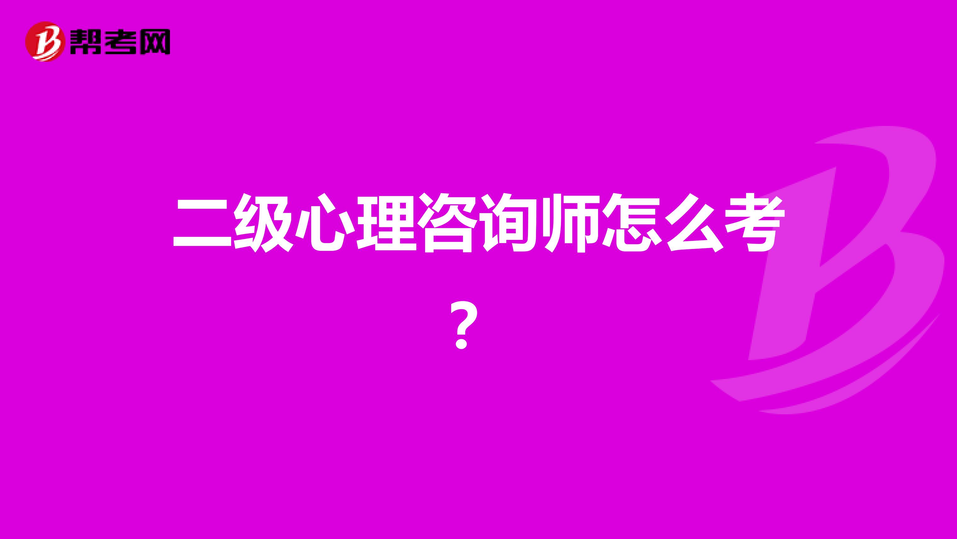 二级心理咨询师怎么考？