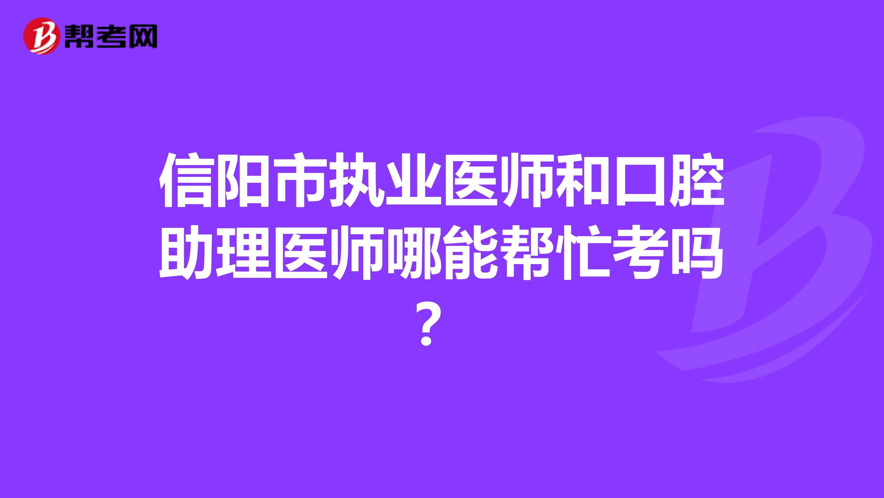 信阳市执业医师和口腔助理医师哪能帮忙考吗？