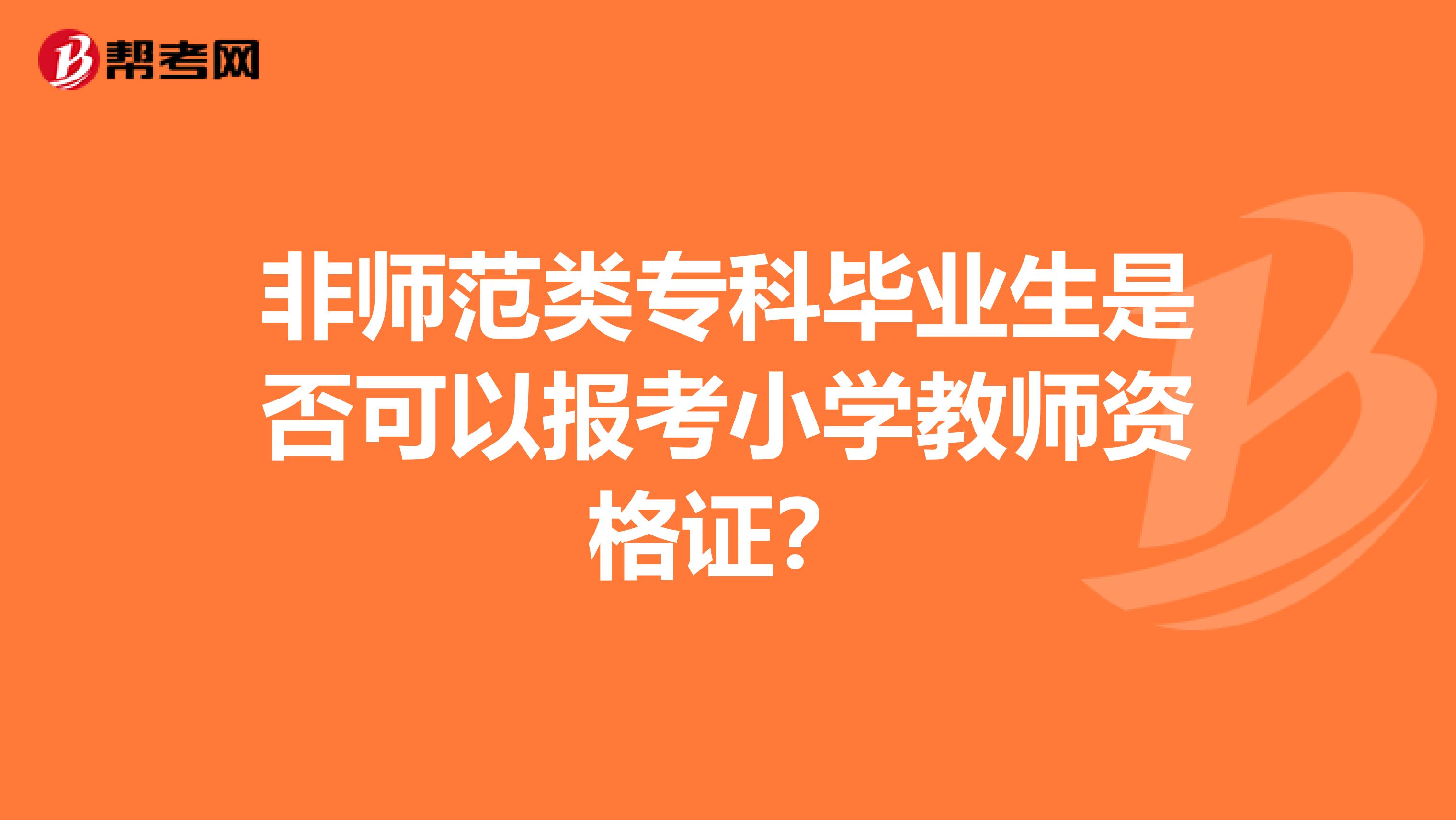 非师范类专科毕业生是否可以报考小学教师资格证?