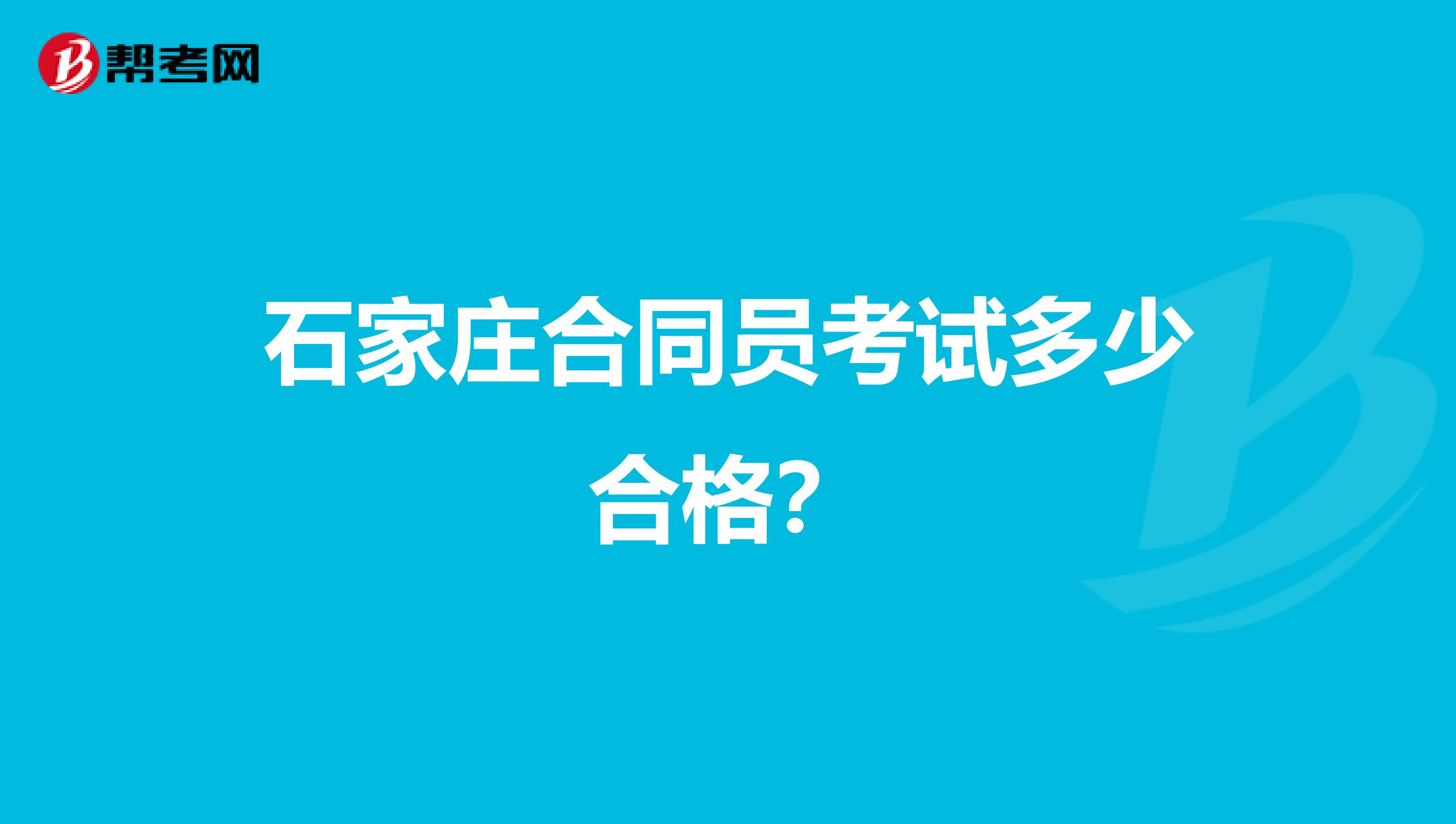 石家庄合同员考试多少合格？