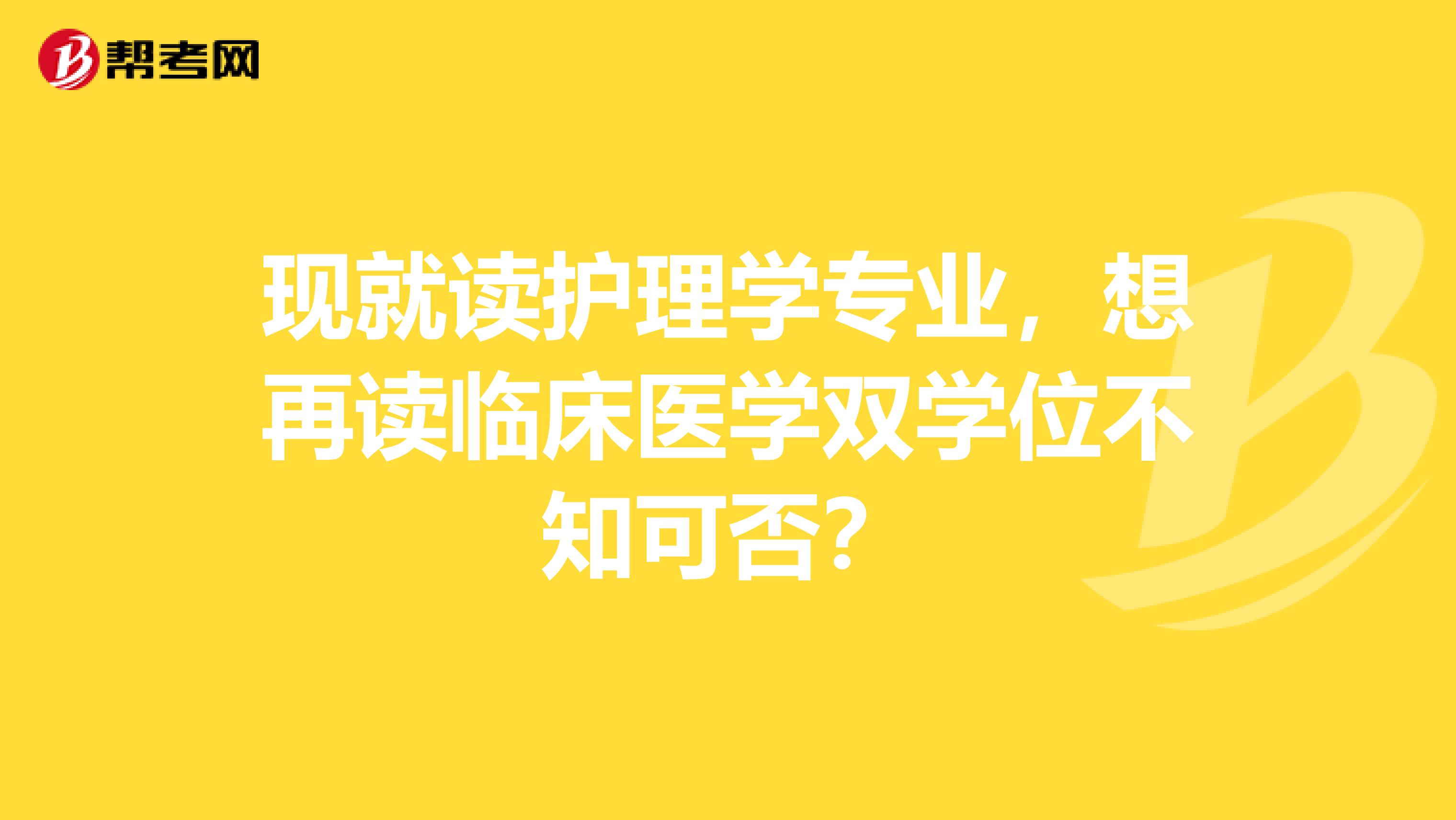 现就读护理学专业,想再读临床医学双学位不知可否?