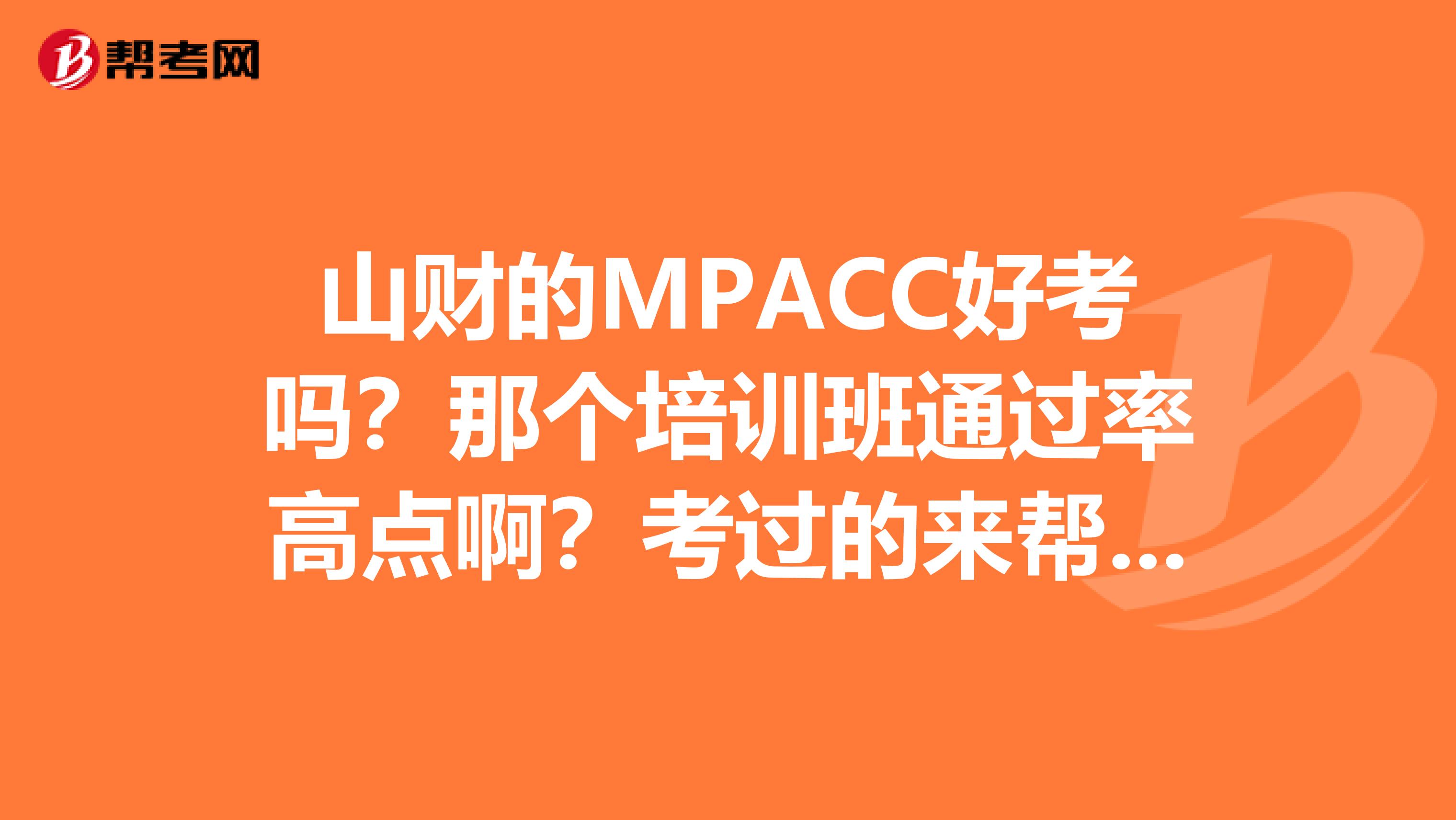 山财的MPACC好考吗？那个培训班通过率高点啊？考过的来帮帮忙了