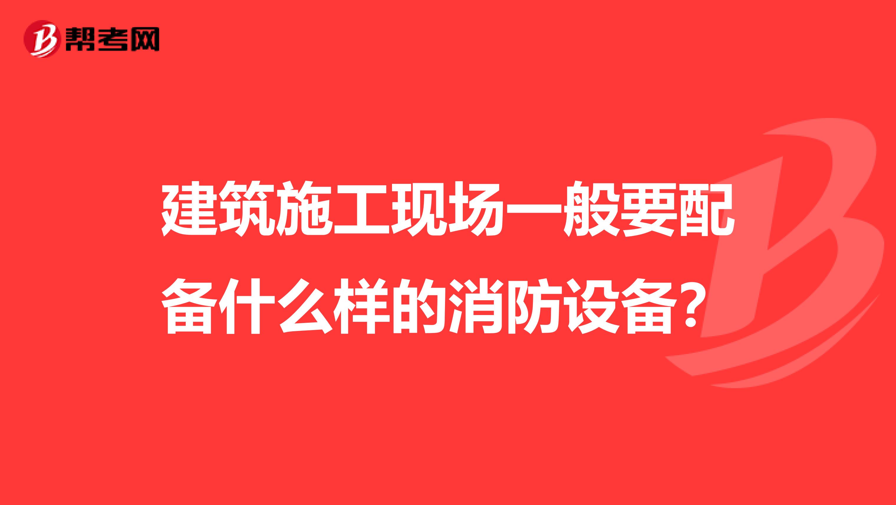 建筑施工现场一般要配备什么样的消防设备?
