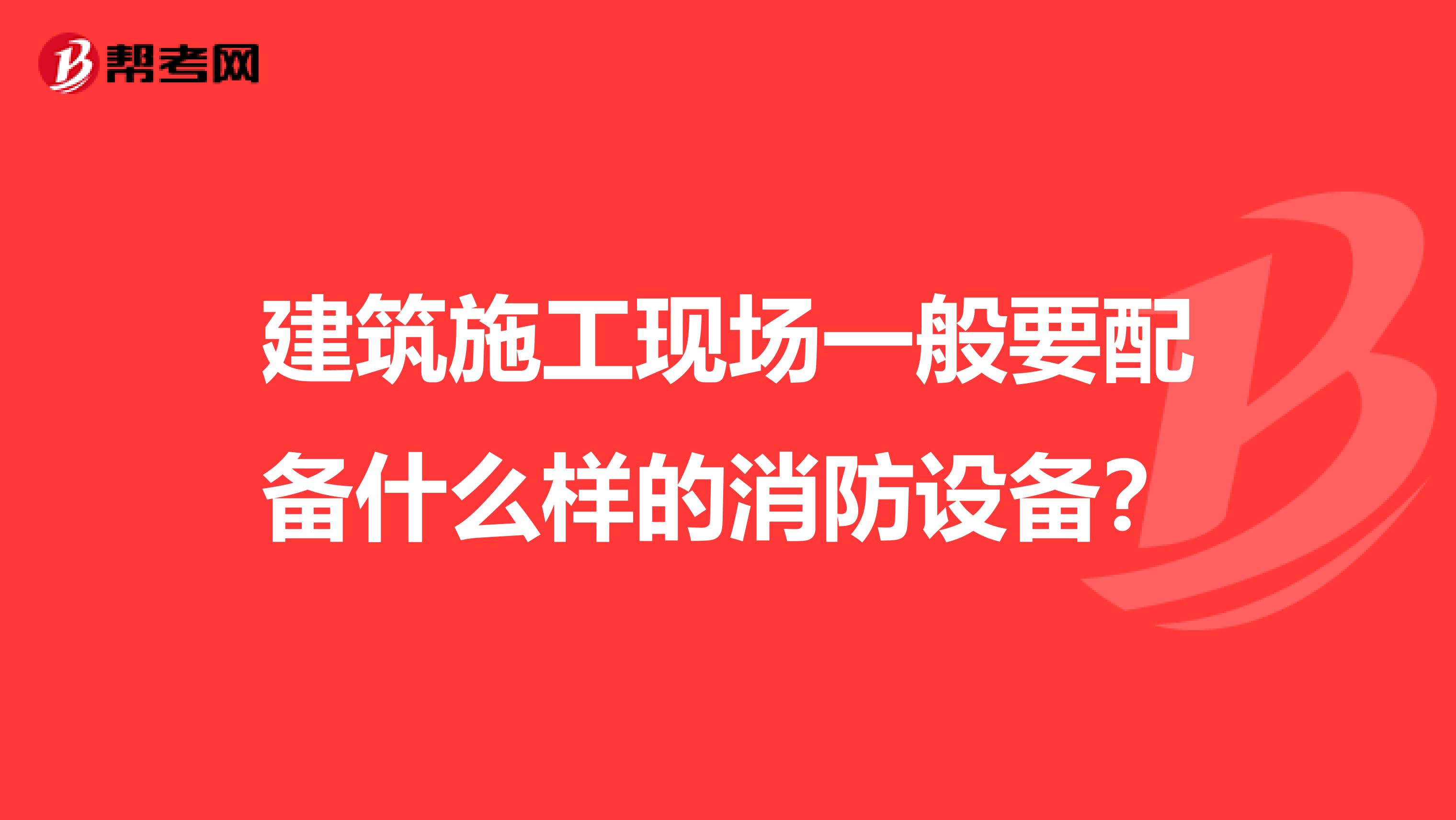 建筑施工现场一般要配备什么样的消防设备？