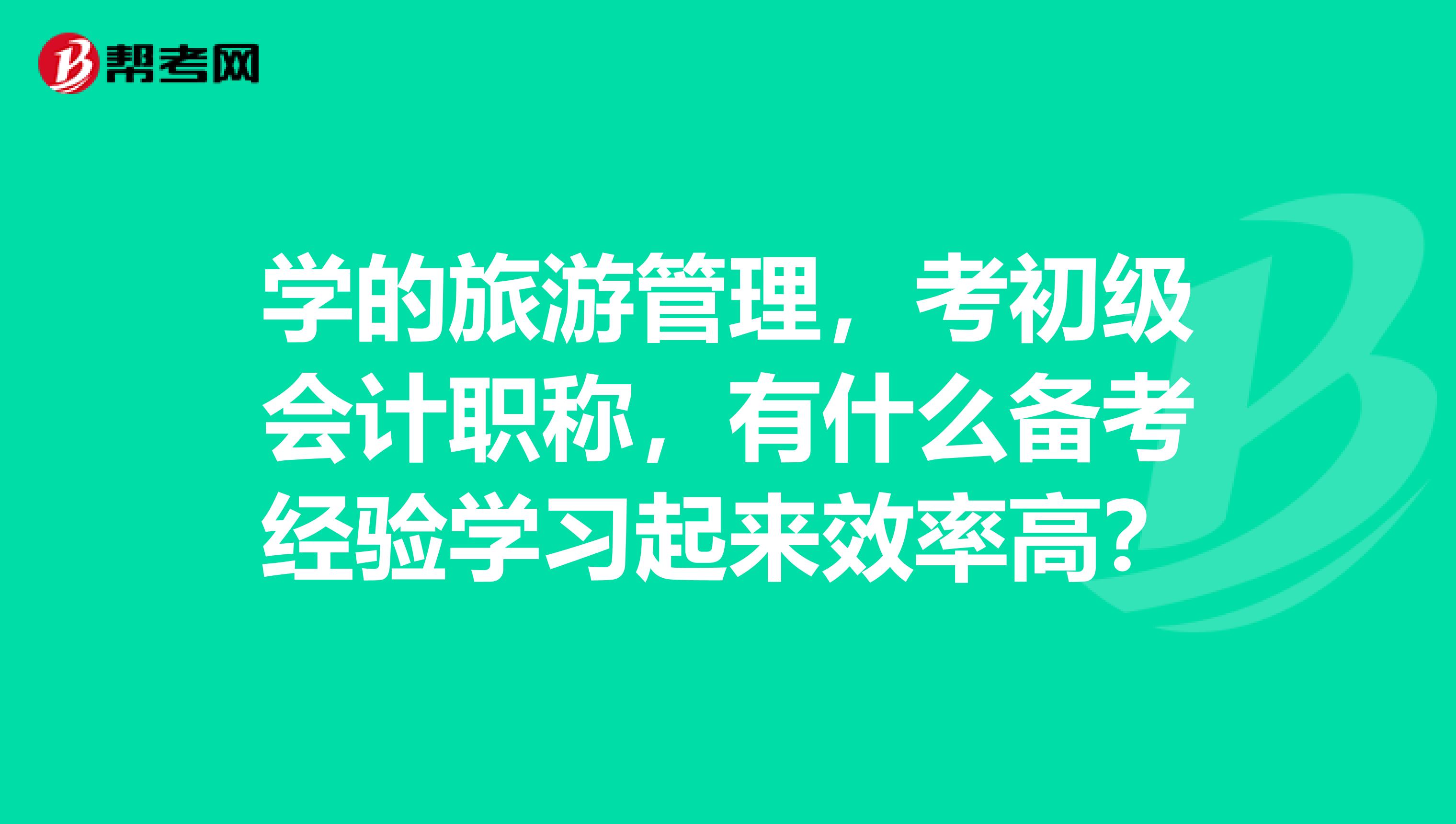 学的旅游管理，考初级会计职称，有什么备考经验学习起来效率高？