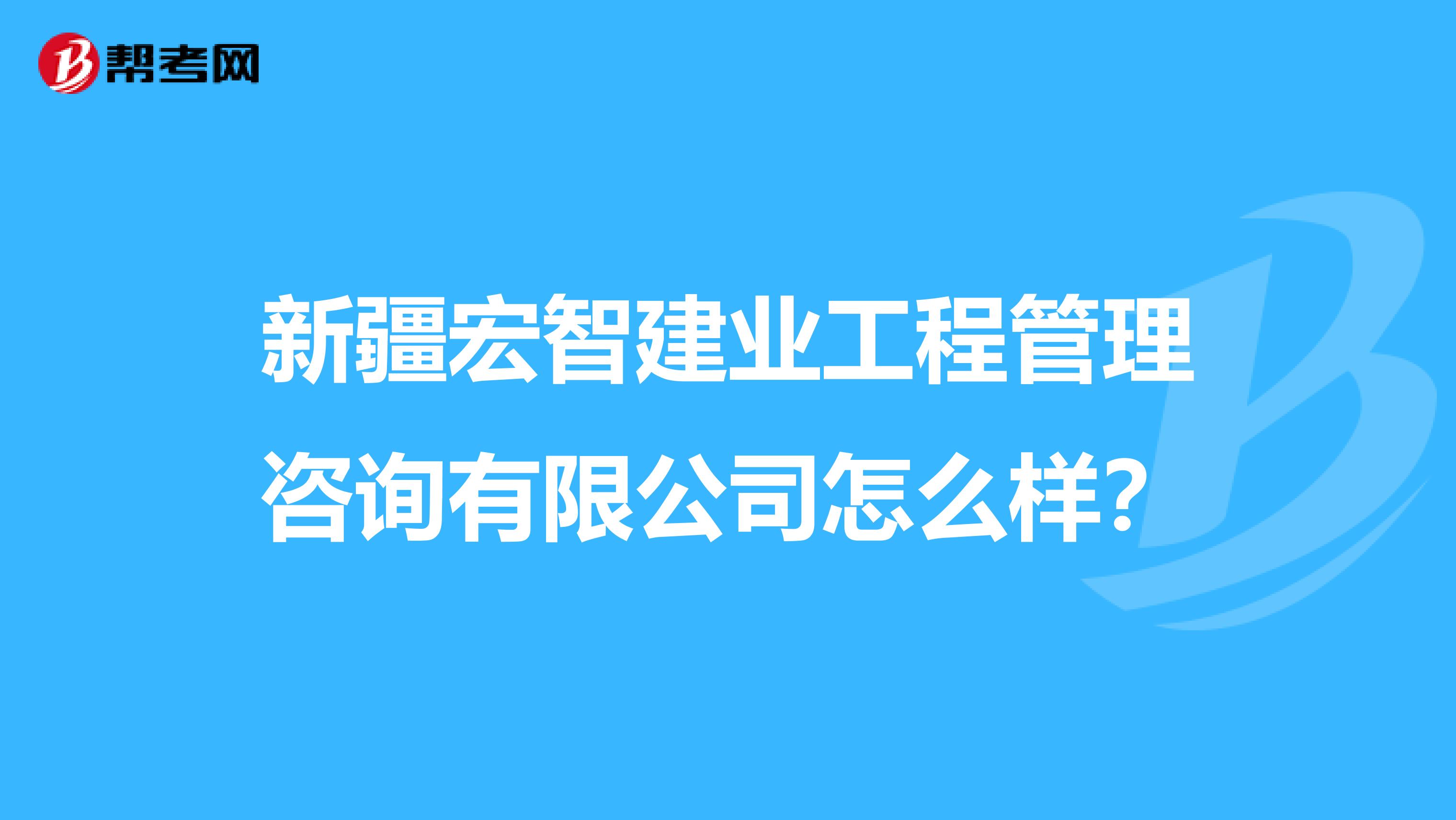 新疆宏智建业工程管理咨询有限公司怎么样?